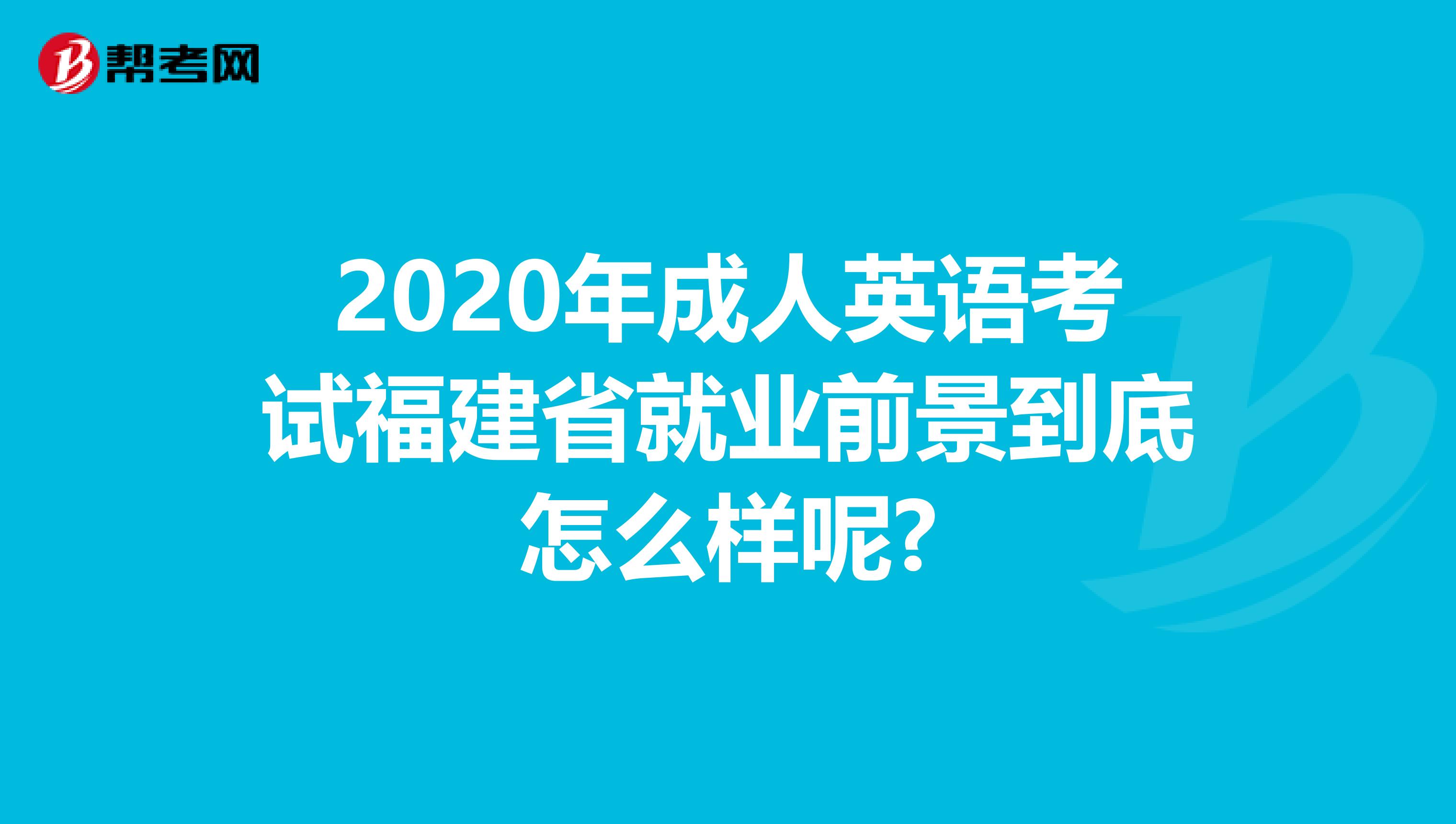 2020年成人英语考试福建省就业前景到底怎么样呢?