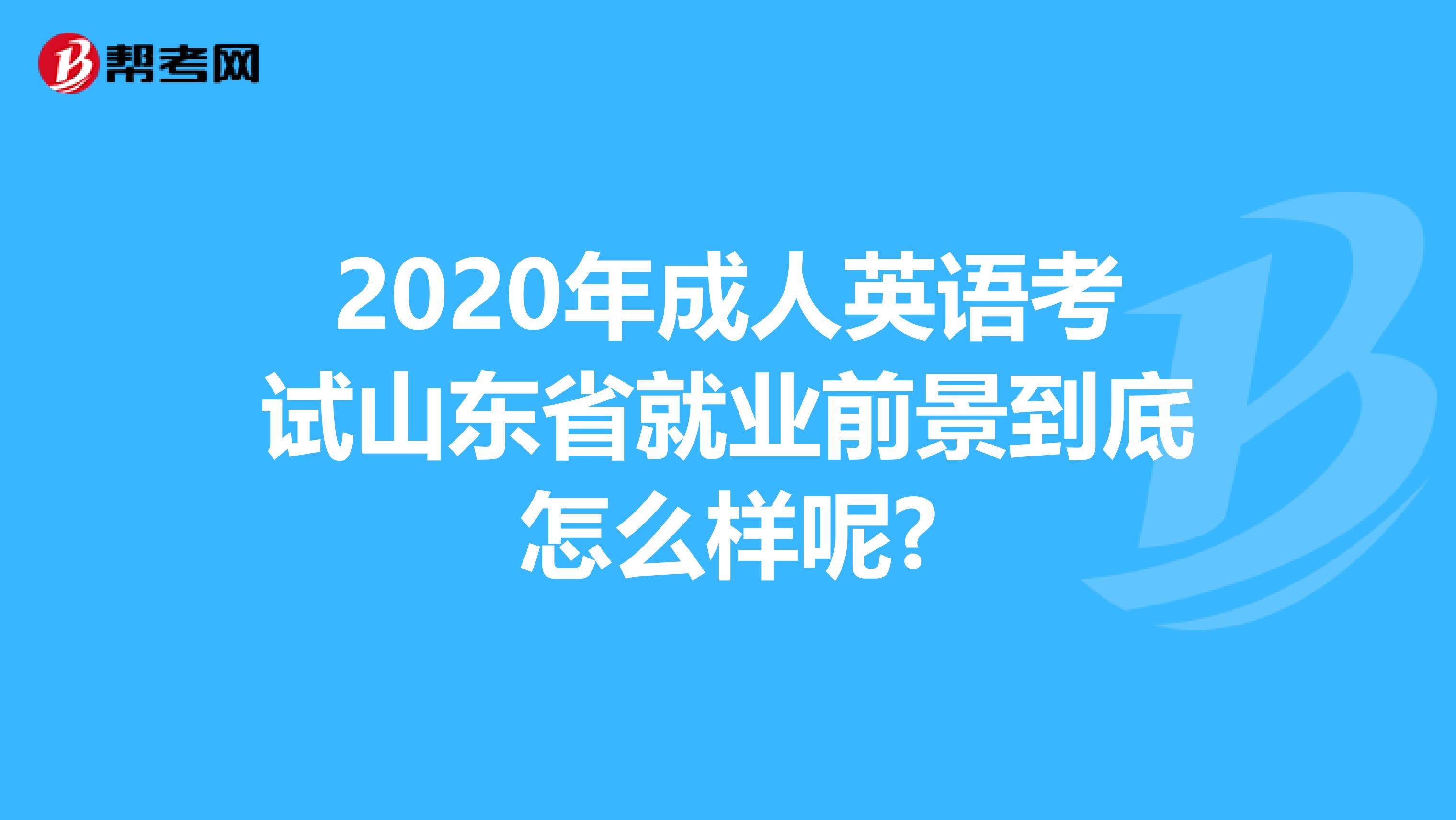 2020年成人英語考試山東省就業前景到底怎么樣呢?