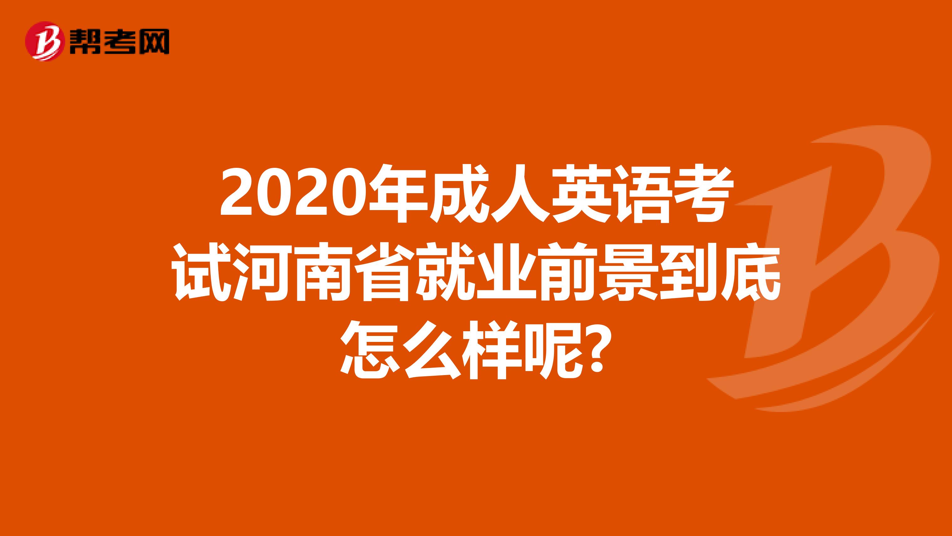 2020年成人英语考试河南省就业前景到底怎么样呢?