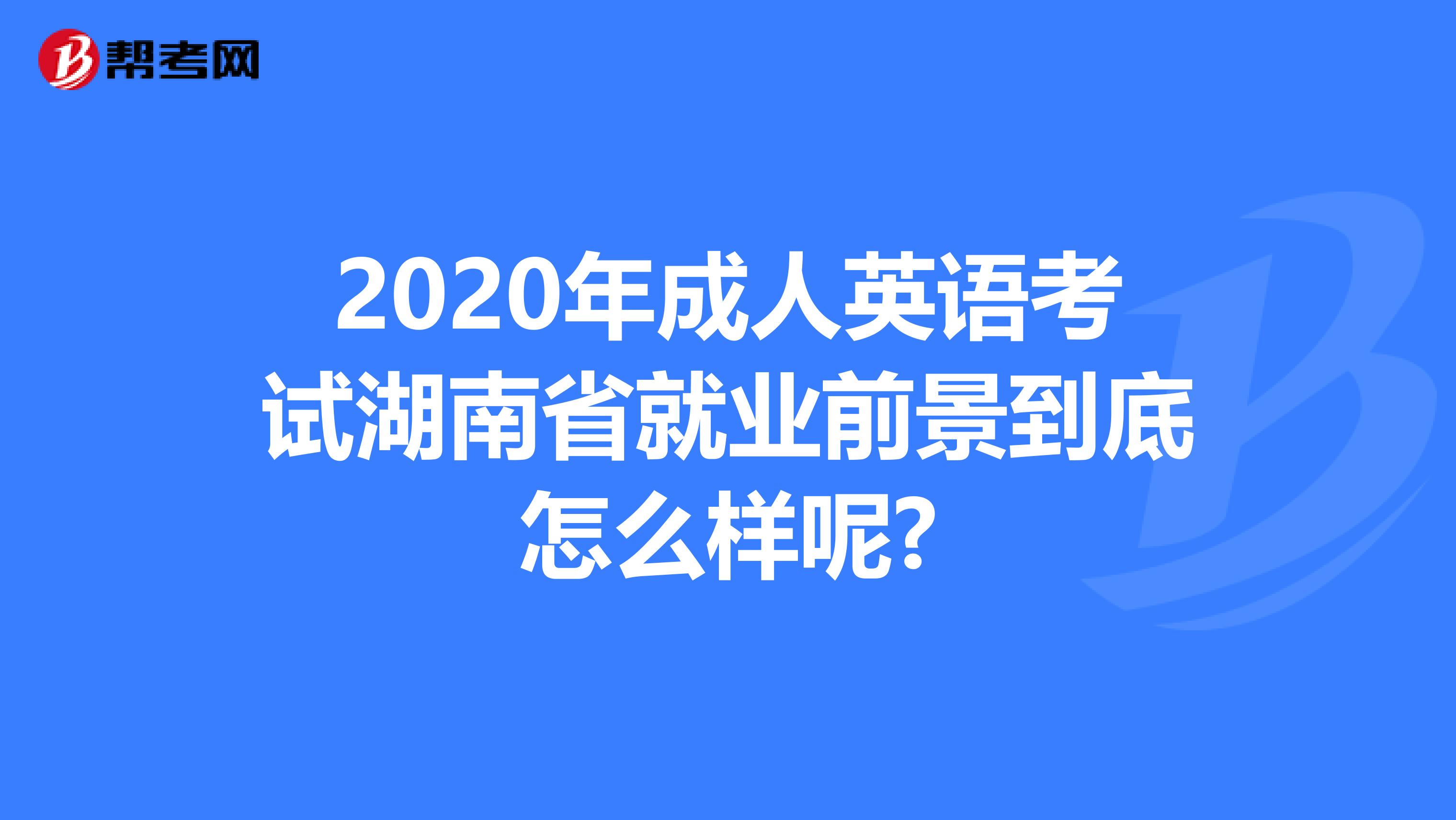 2020年成人英语考试湖南省就业前景到底怎么样呢?