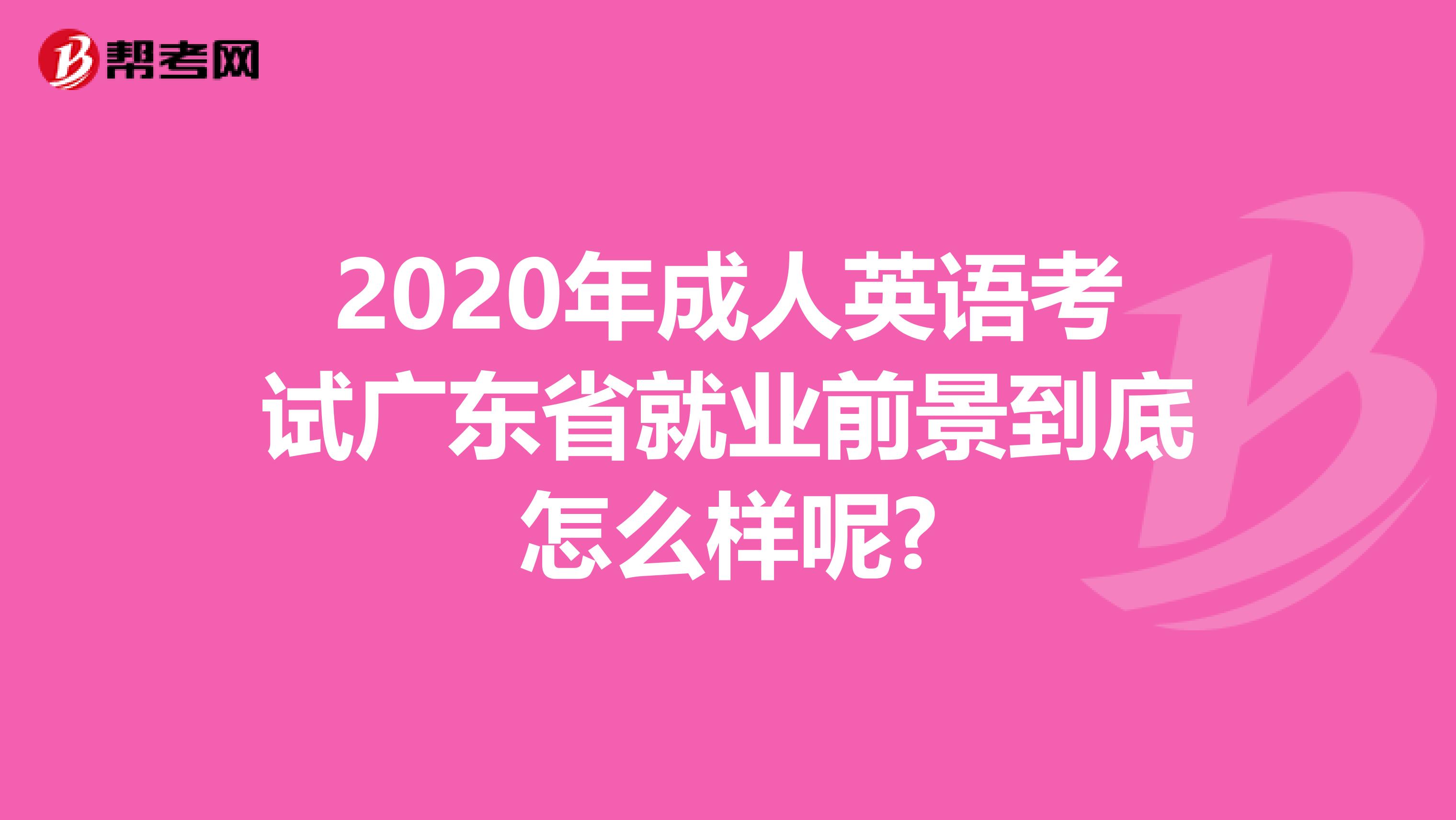 2020年成人英語考試廣東省就業(yè)前景到底怎么樣呢?