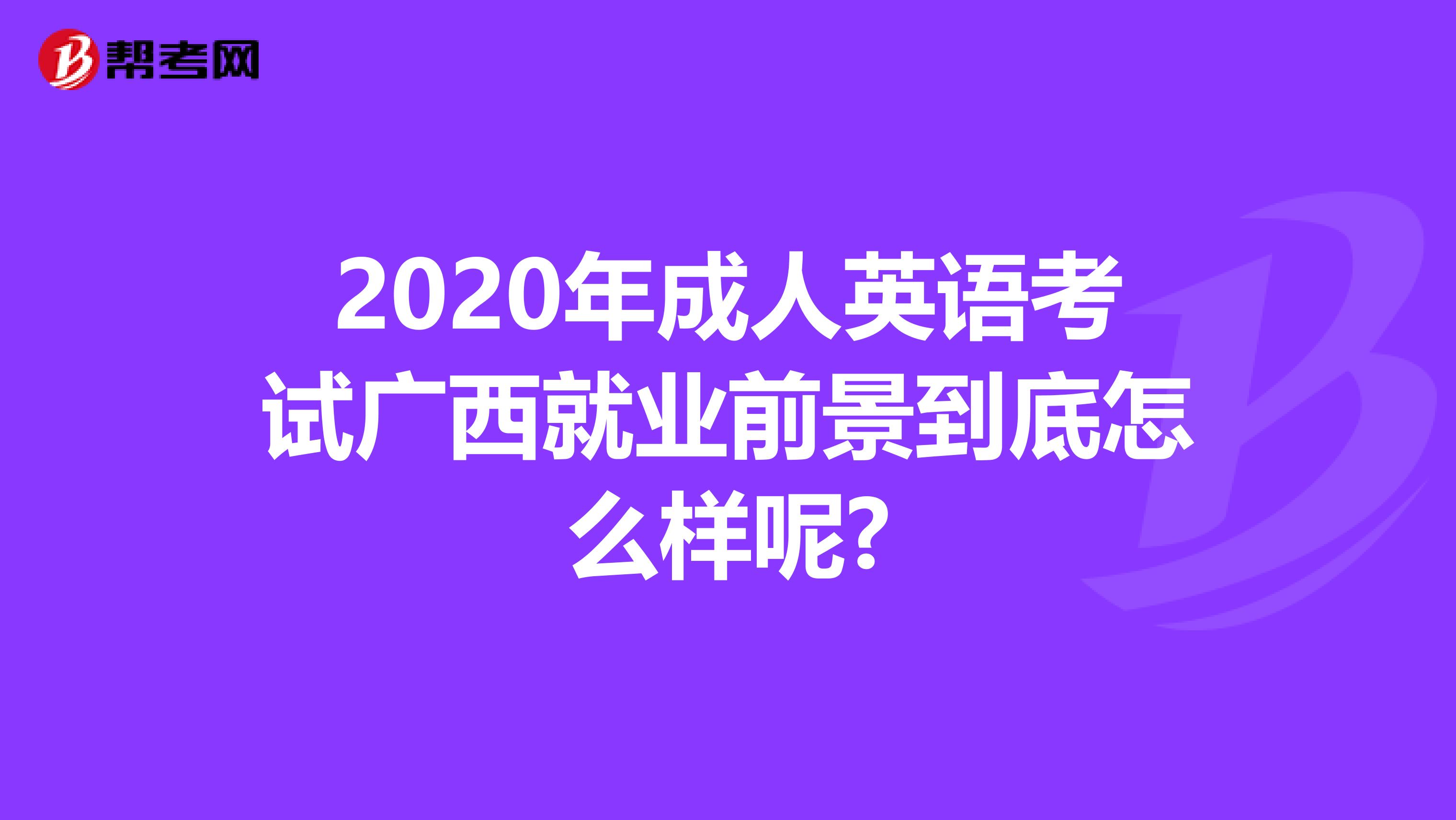 2020年成人英语考试广西就业前景到底怎么样呢?