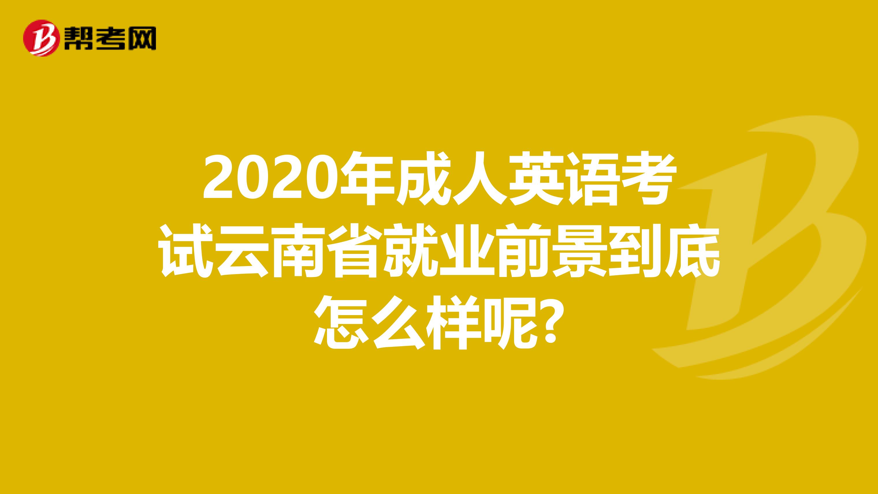 2020年成人英语考试云南省就业前景到底怎么样呢?