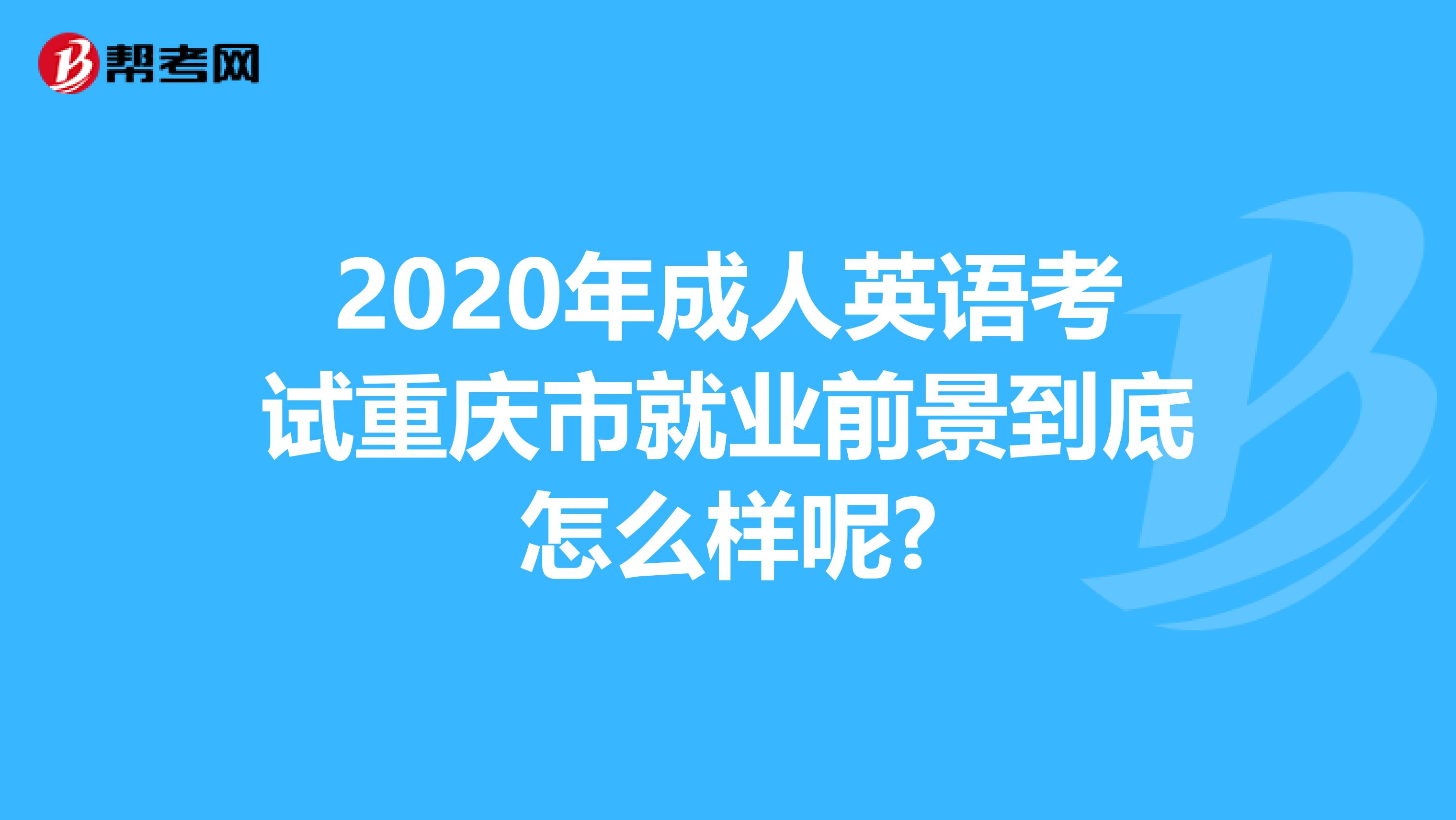 2020年成人英语考试重庆市就业前景到底怎么样呢?