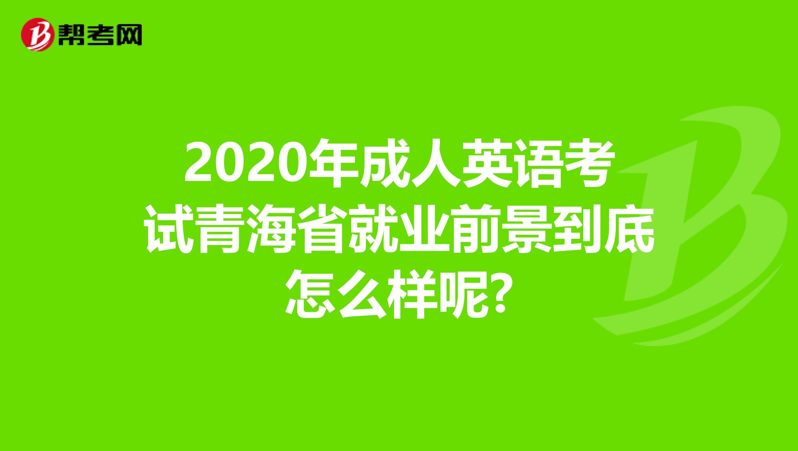 2020年成人英语考试青海省就业前景到底怎么样呢?