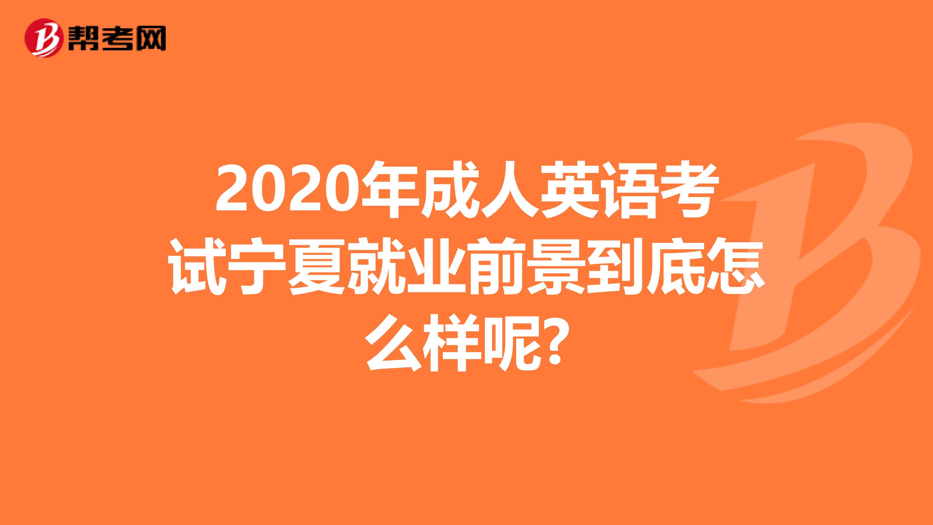 2020年成人英语考试宁夏就业前景到底怎么样呢?