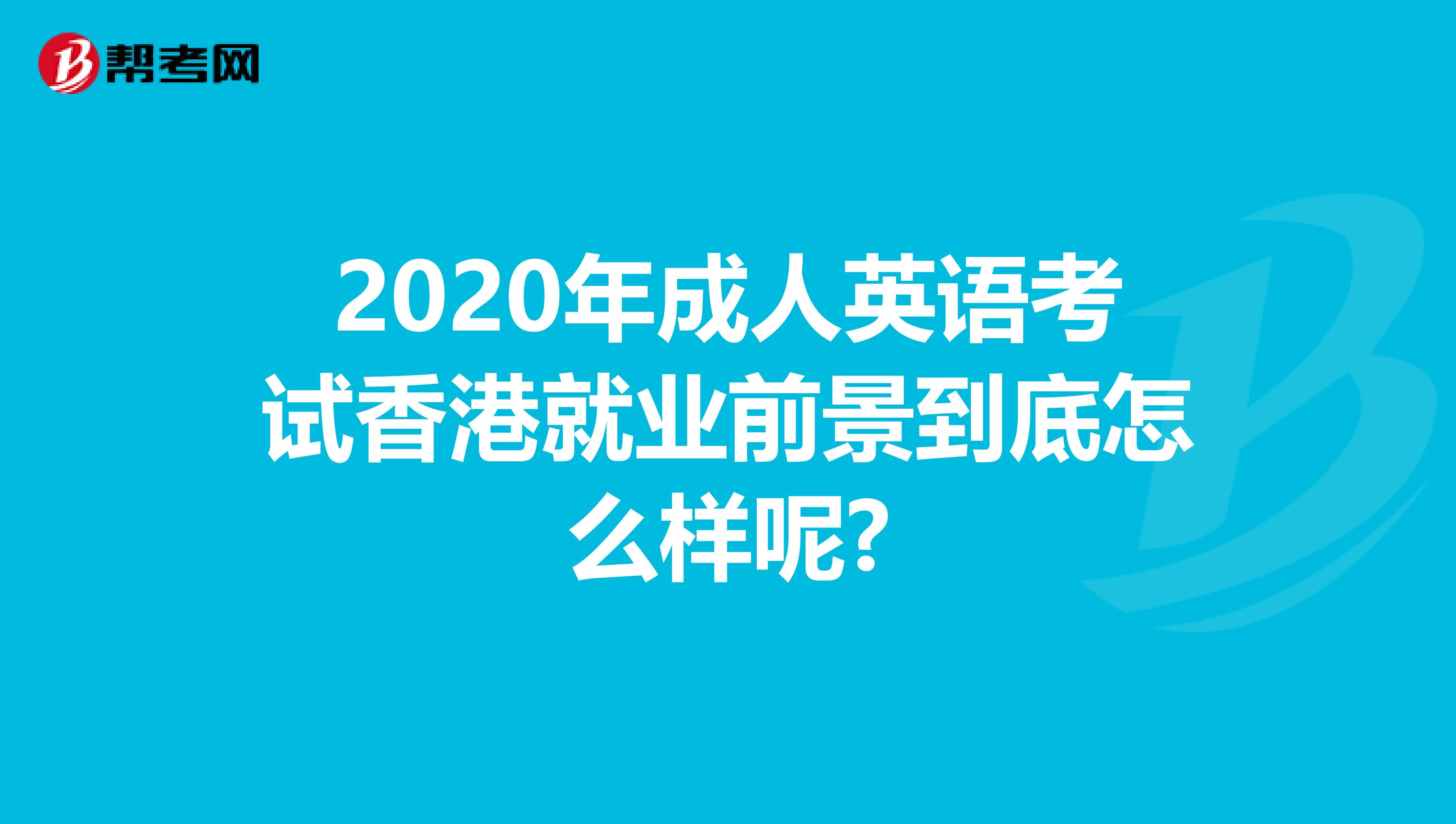 2020年成人英語考試香港就業前景到底怎么樣呢?