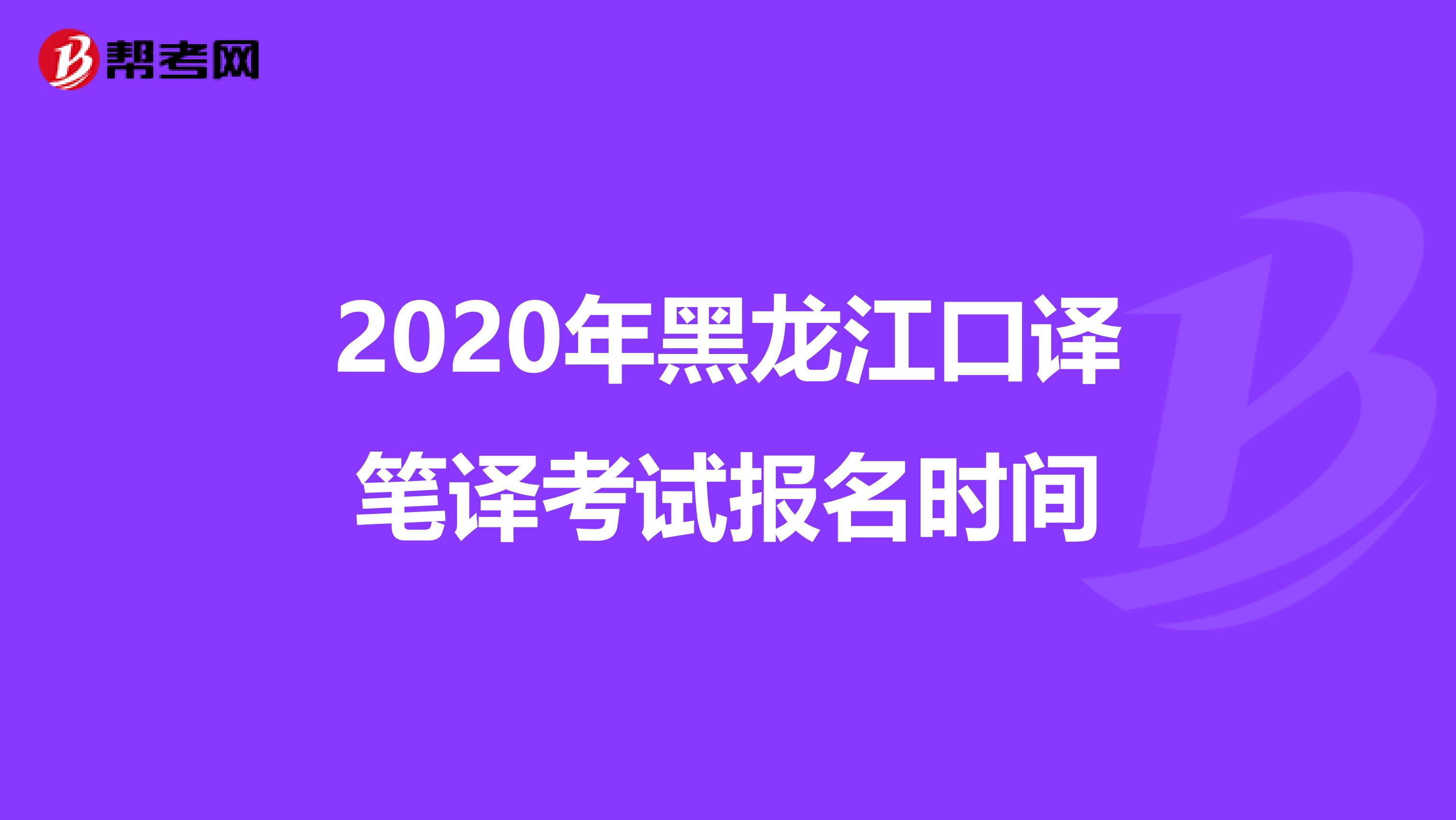 2020年黑龙江口译笔译考试报名时间
