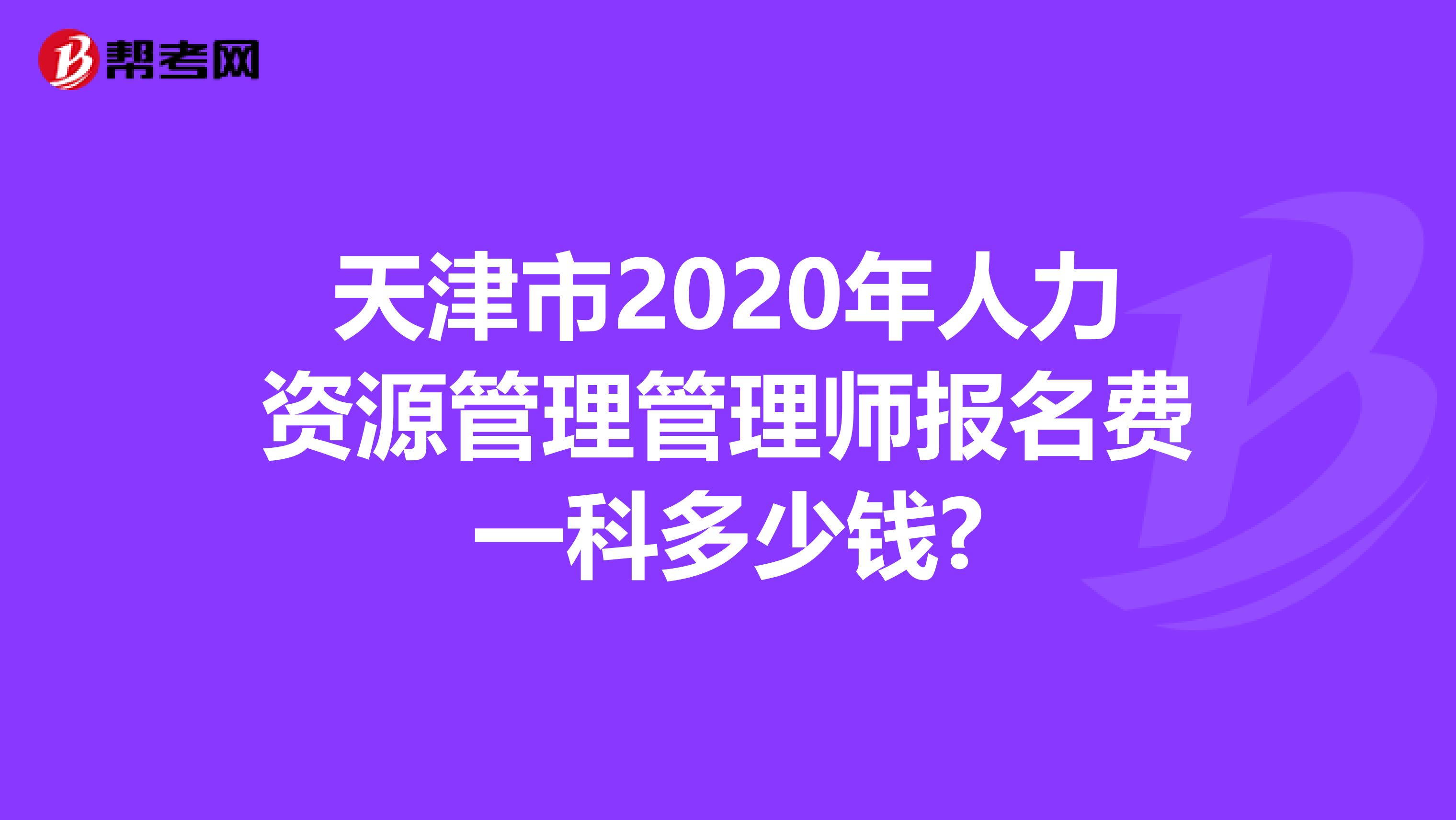 天津市2020年人力资源管理管理师报名费一科多少钱?