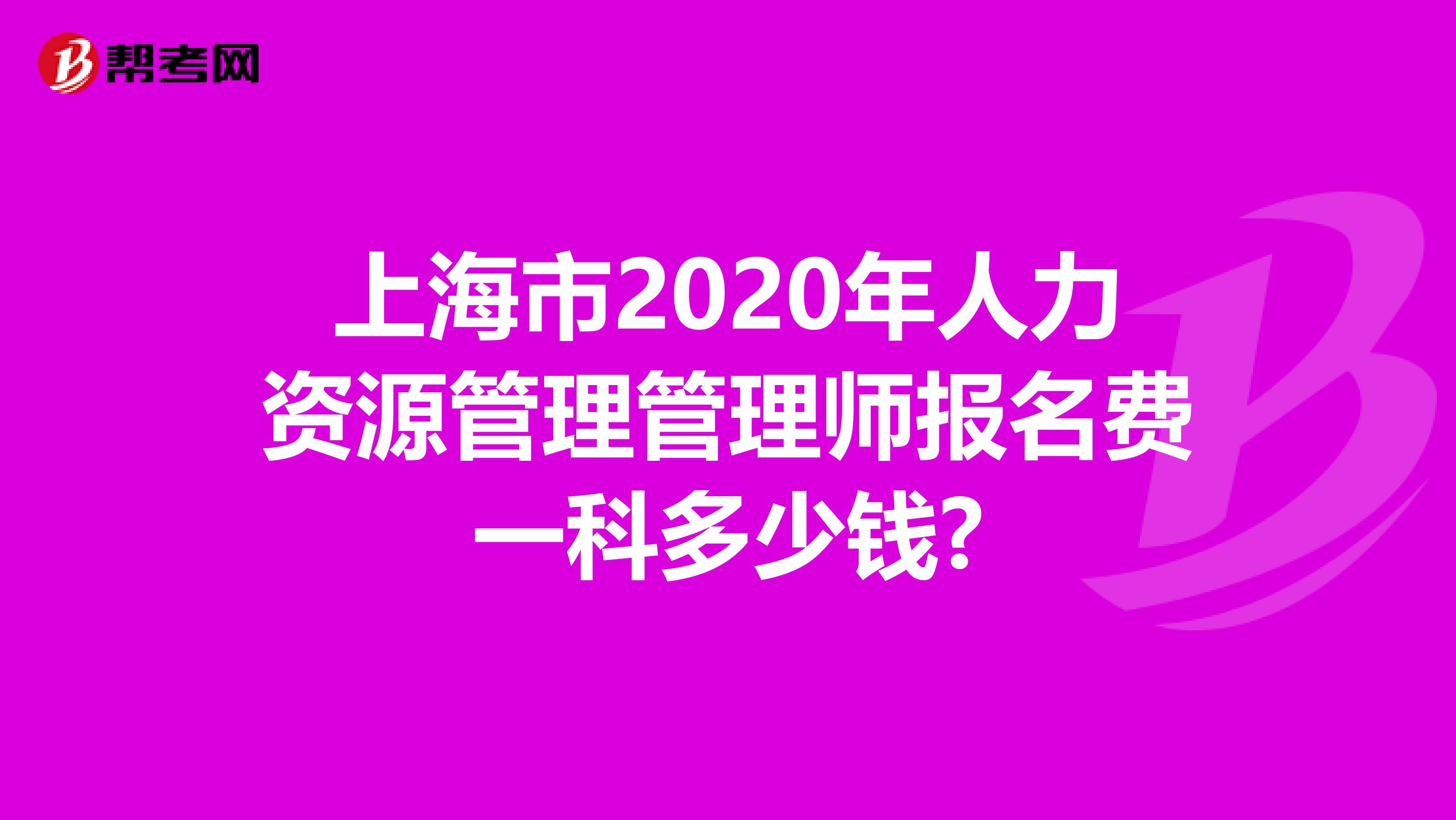 上海市2020年人力资源管理管理师报名费一科多少钱?