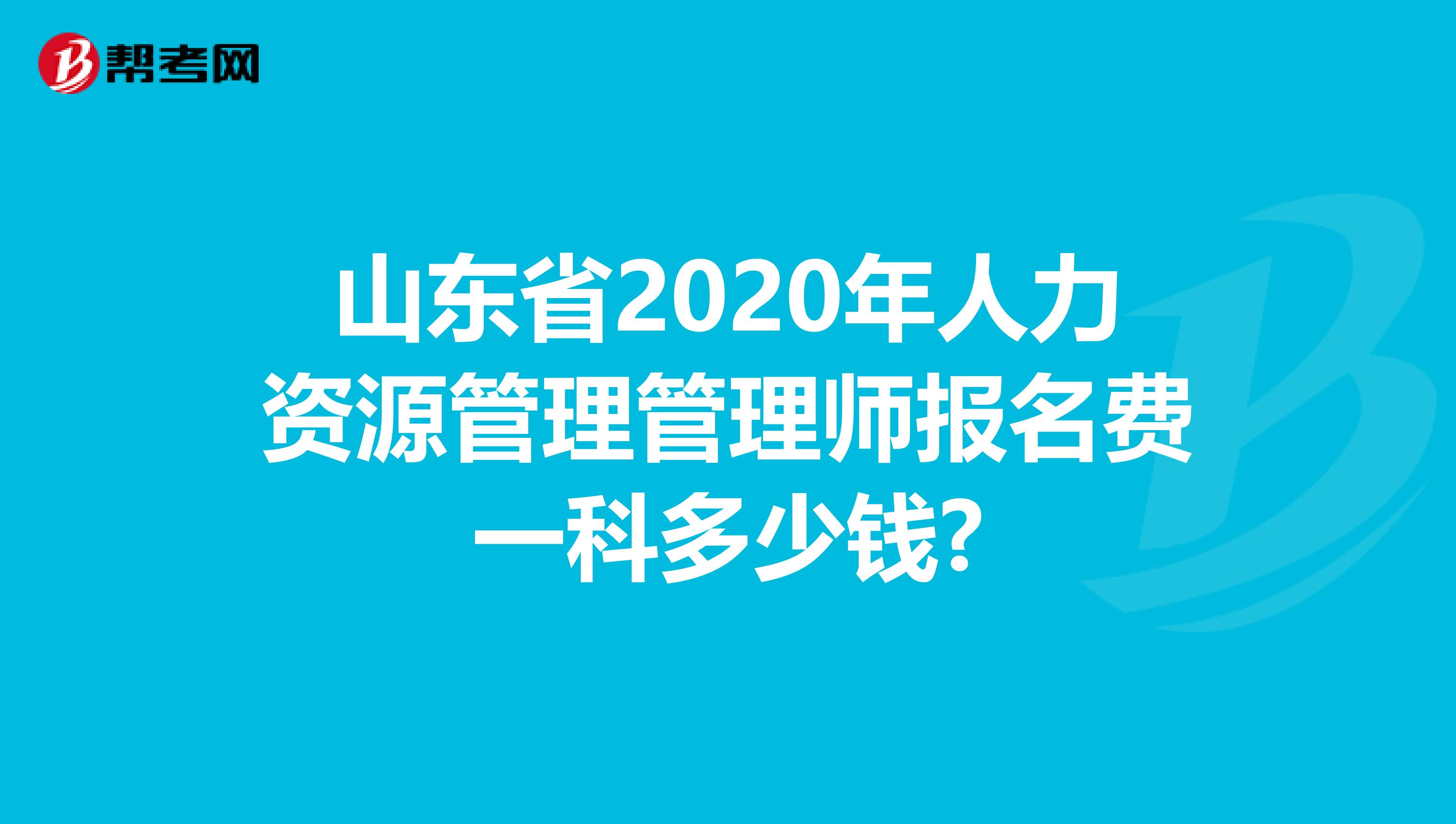 山东省2020年人力资源管理管理师报名费一科多少钱?