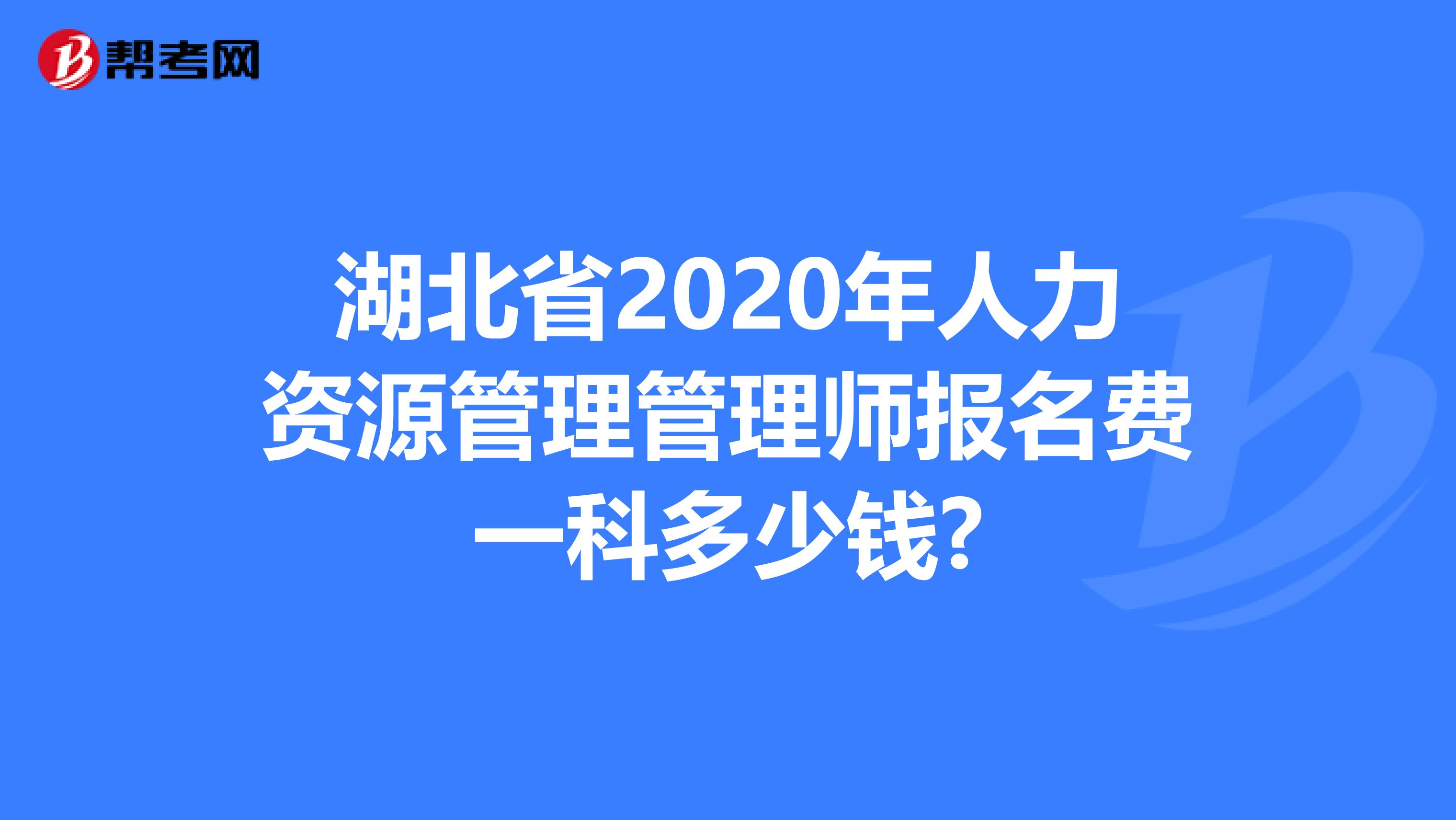 湖北省2020年人力资源管理管理师报名费一科多少钱?