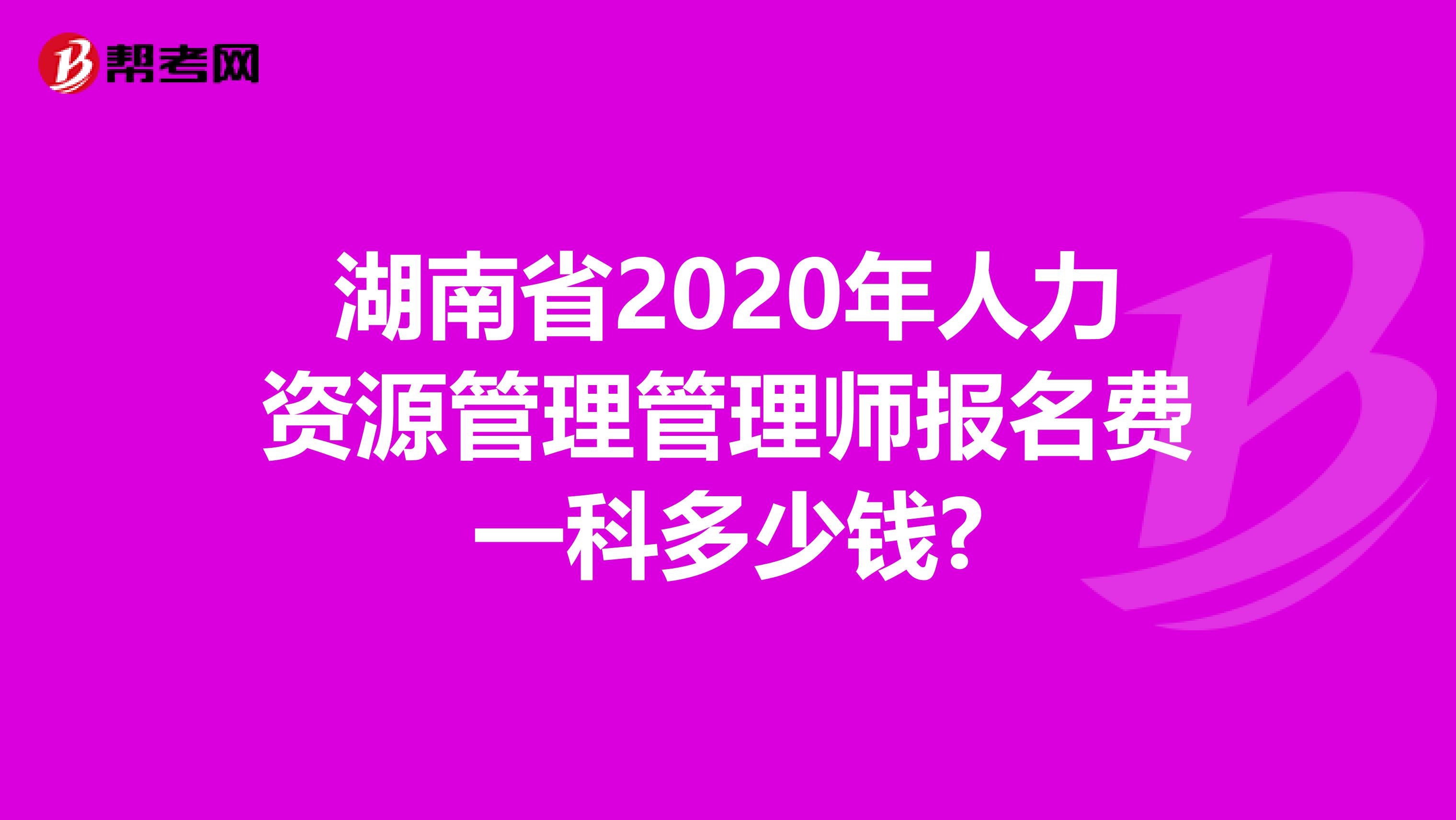 湖南省2020年人力资源管理管理师报名费一科多少钱?