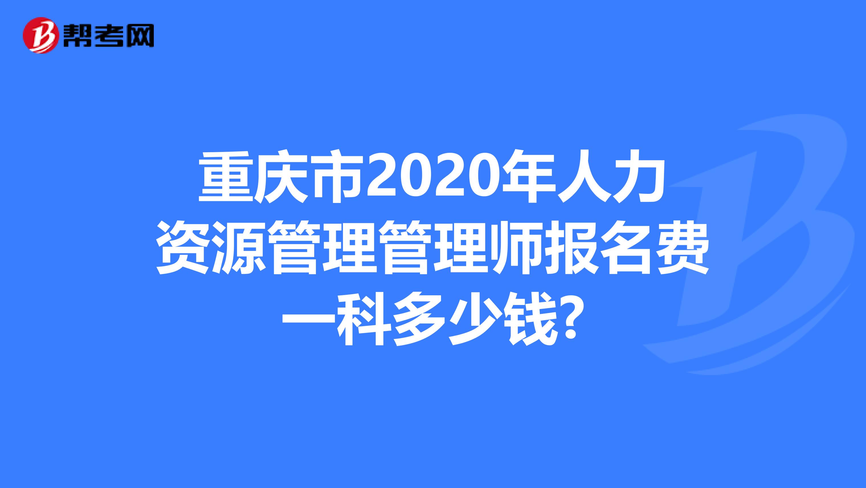 重庆市2020年人力资源管理管理师报名费一科多少钱?