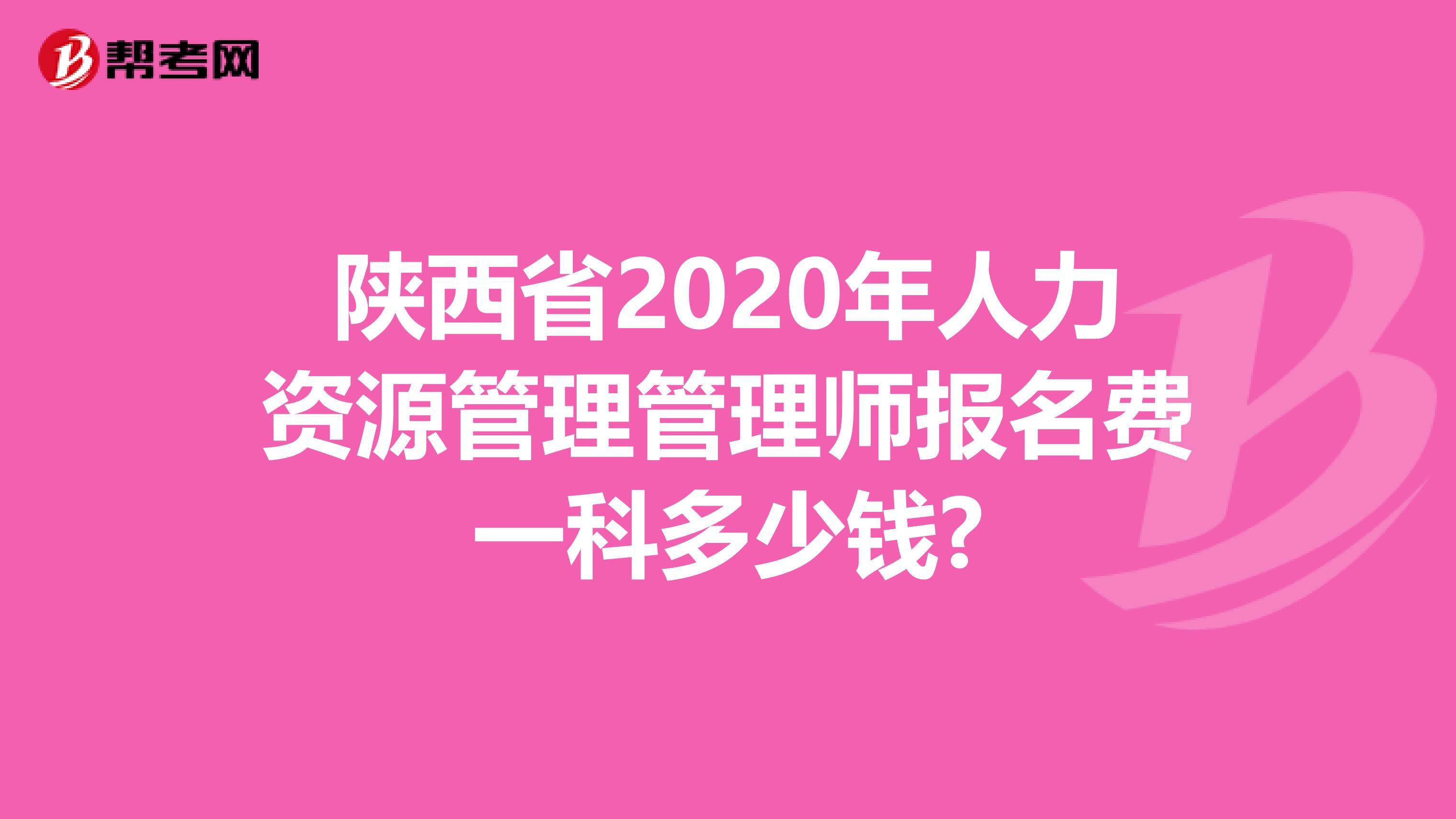 陕西省2020年人力资源管理管理师报名费一科多少钱?