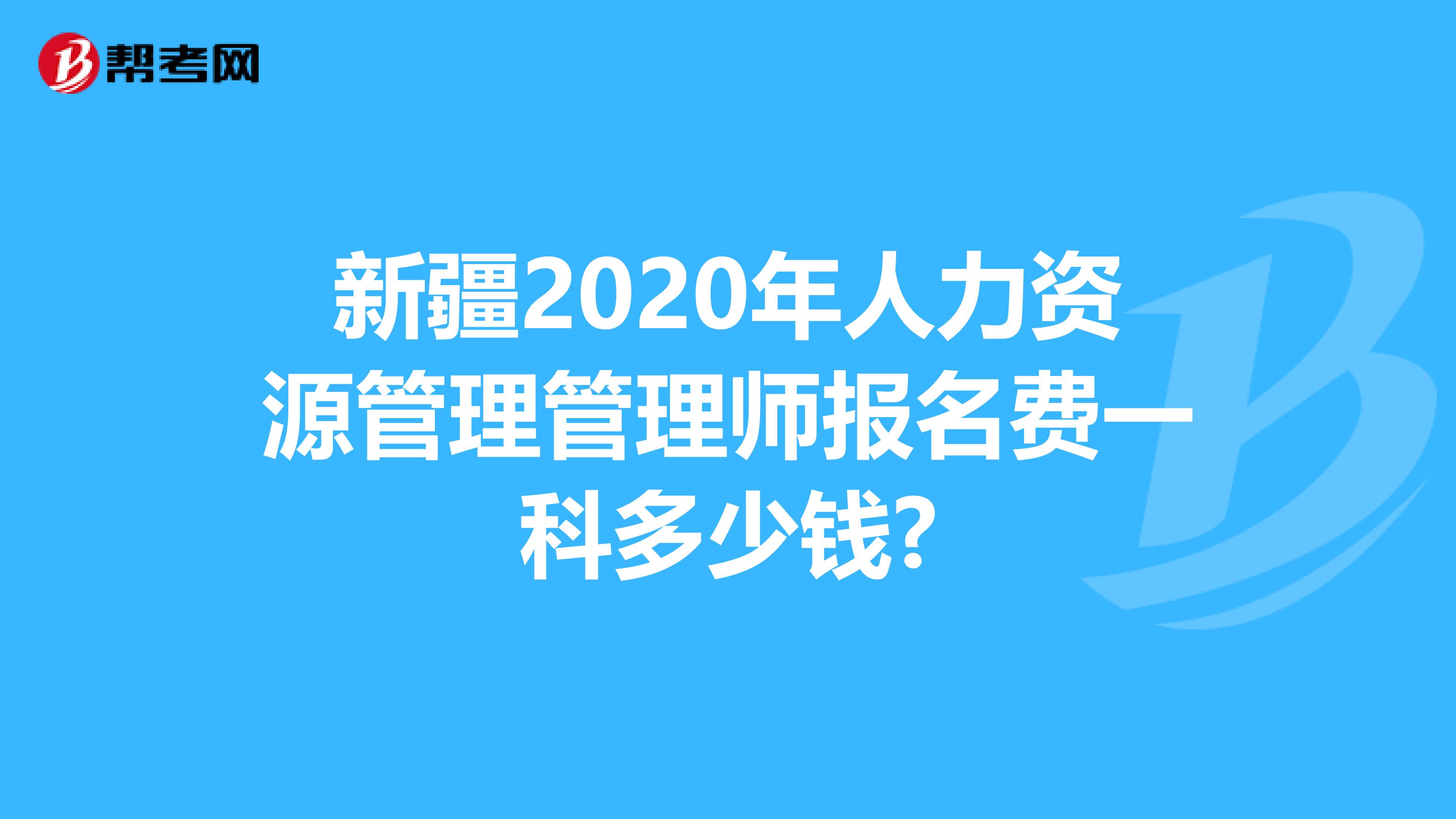 新疆2020年人力资源管理管理师报名费一科多少钱?
