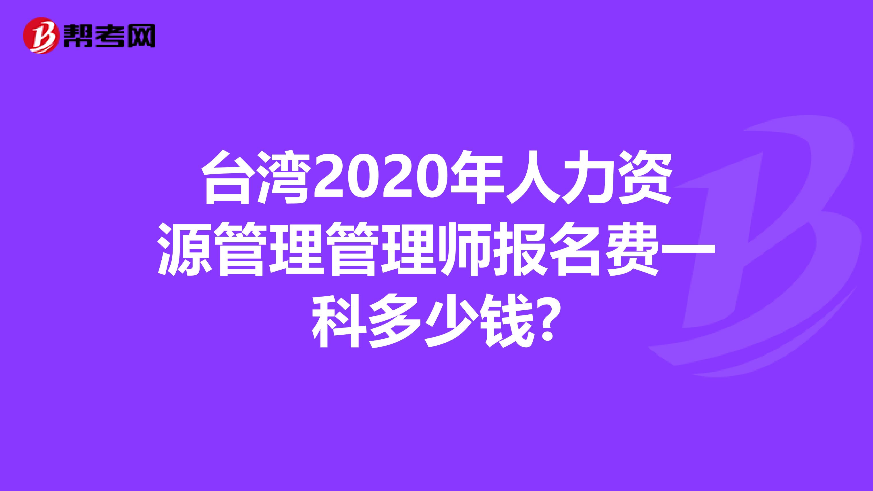 台湾2020年人力资源管理管理师报名费一科多少钱?