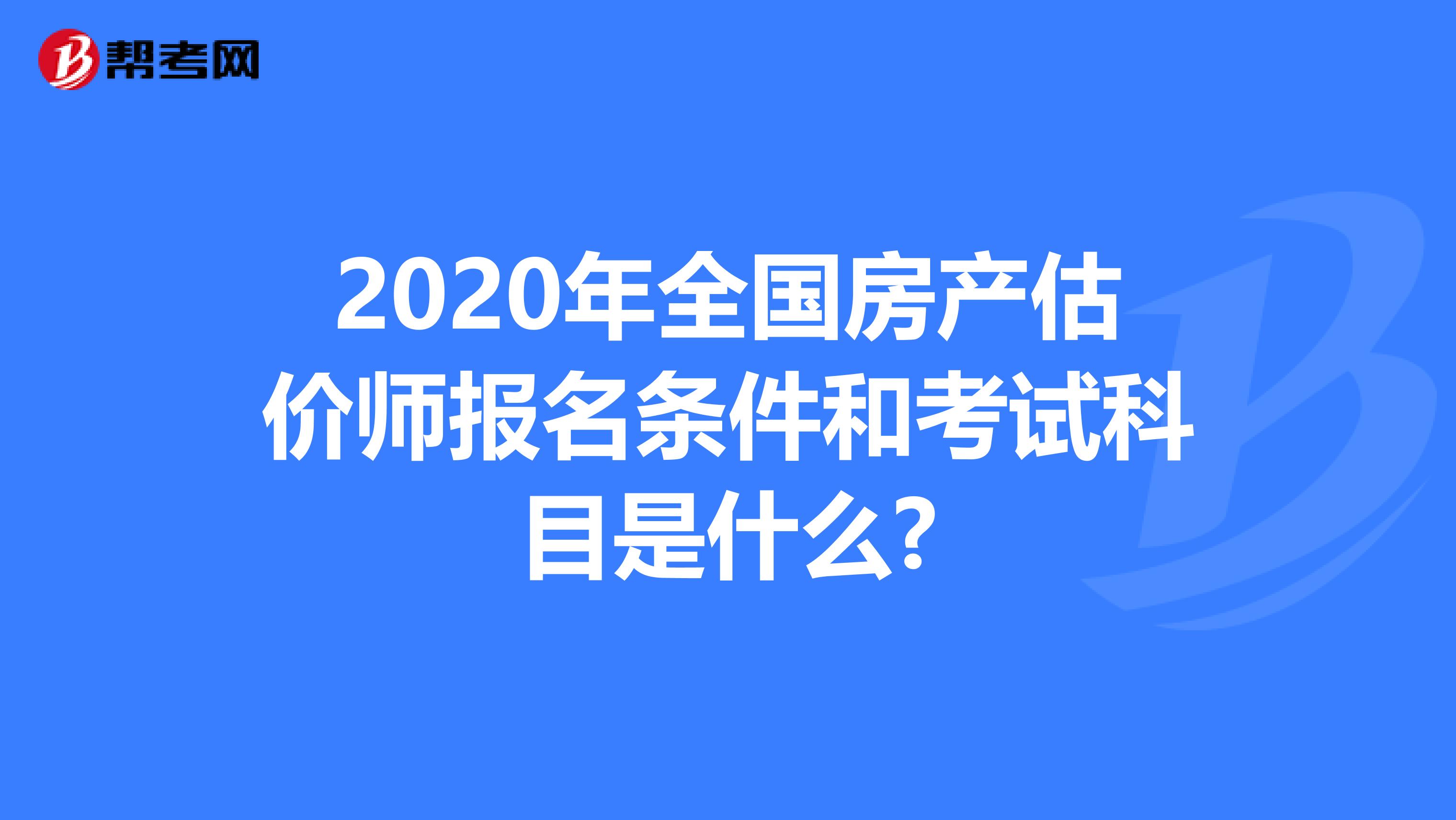 2020年全国房产估价师报名条件和考试科目是什么?