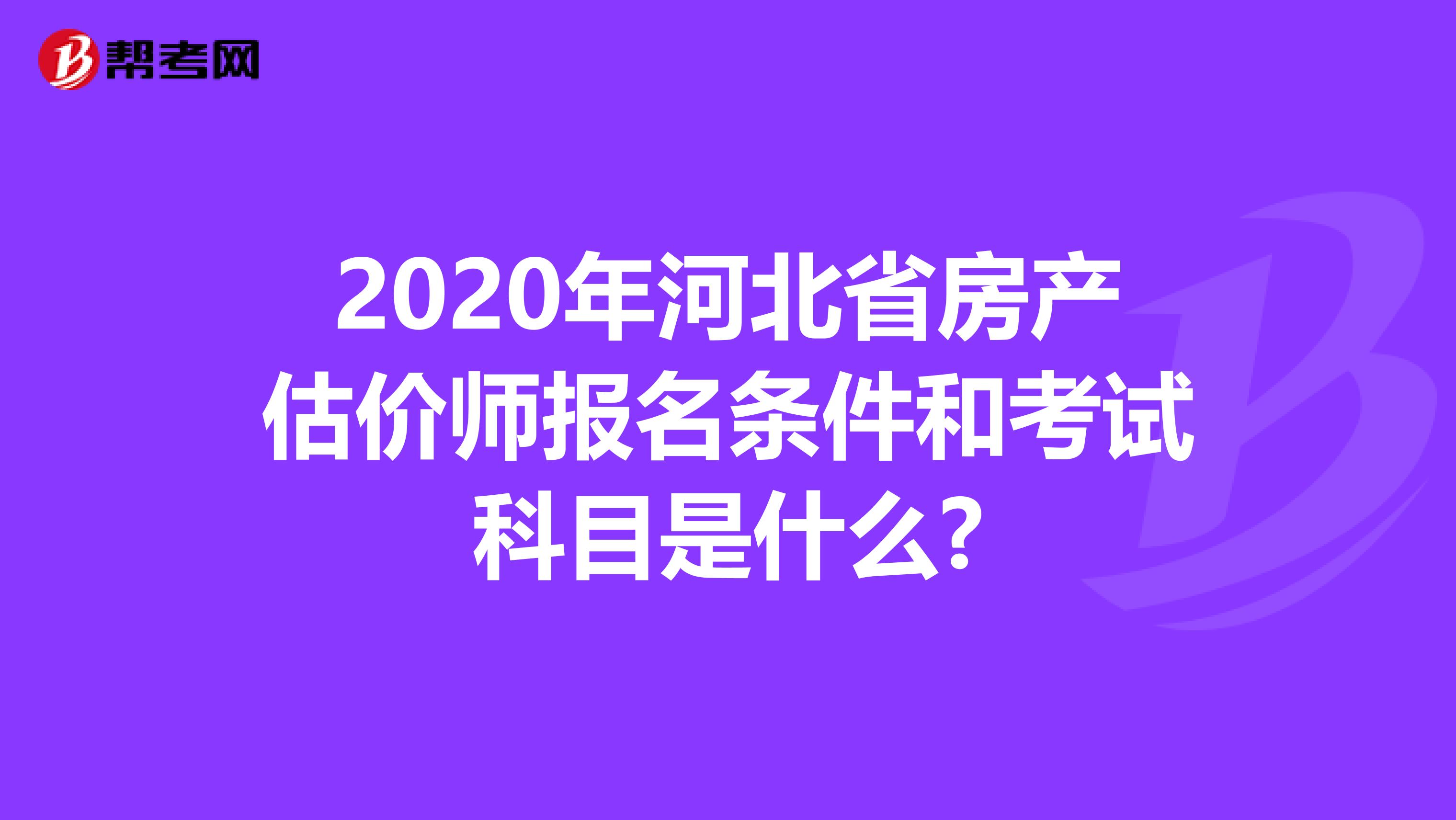 2020年河北省房產估價師報名條件和考試科目是什么?