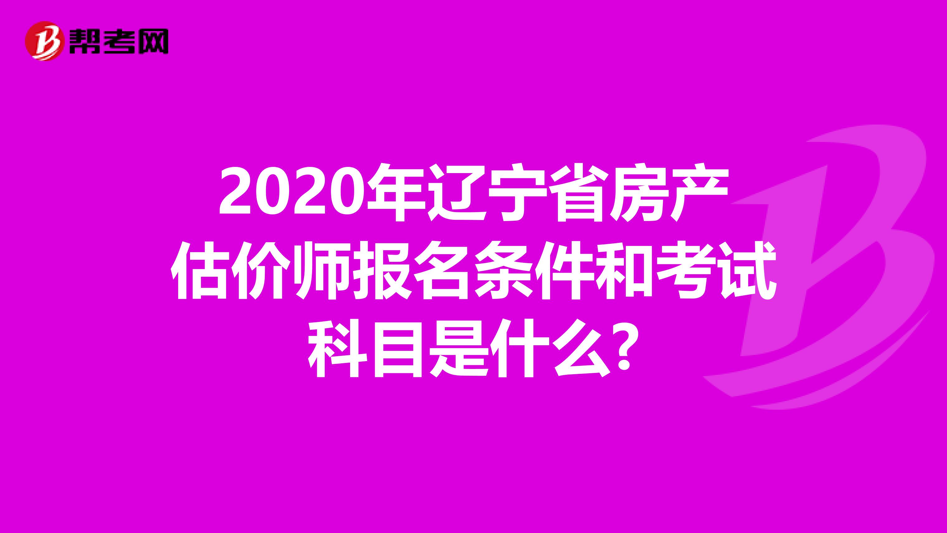 2020年辽宁省房产估价师报名条件和考试科目是什么?