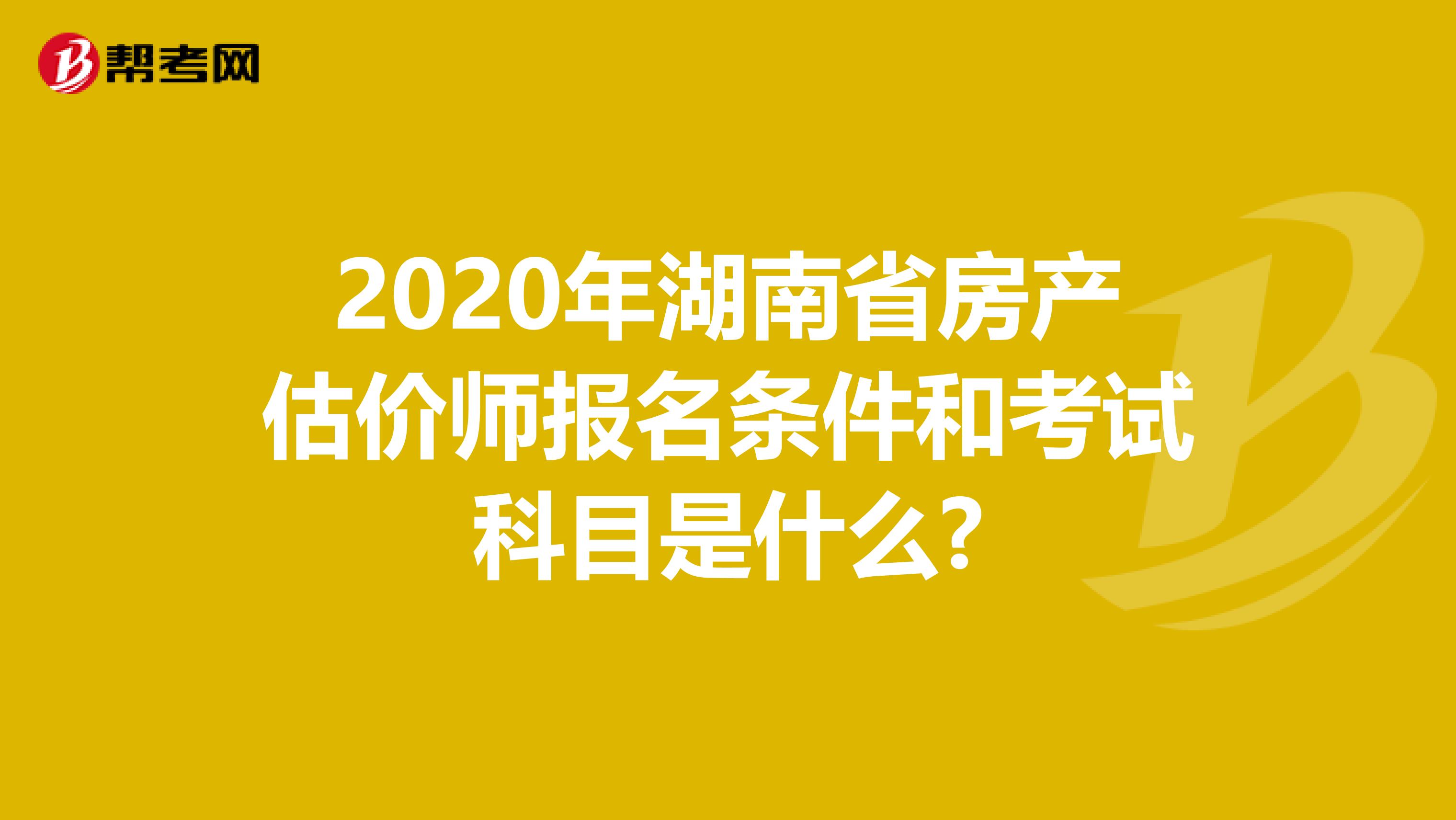 2020年湖南省房产估价师报名条件和考试科目是什么?