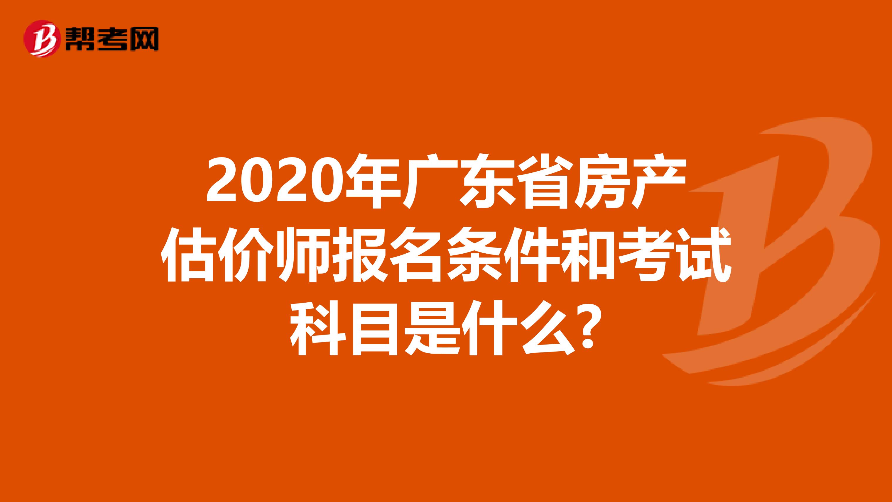 2020年广东省房产估价师报名条件和考试科目是什么?