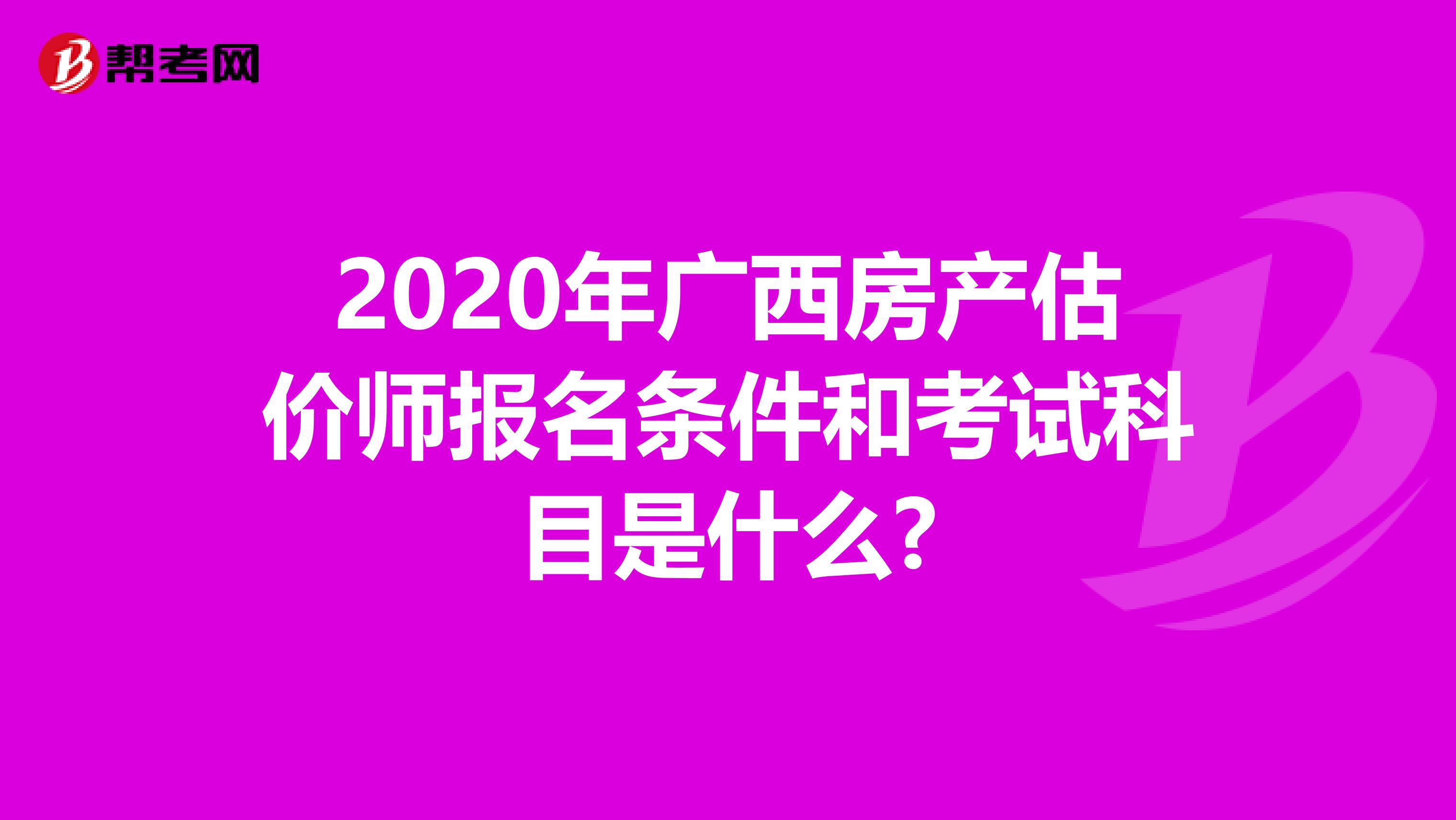 2020年广西房产估价师报名条件和考试科目是什么?