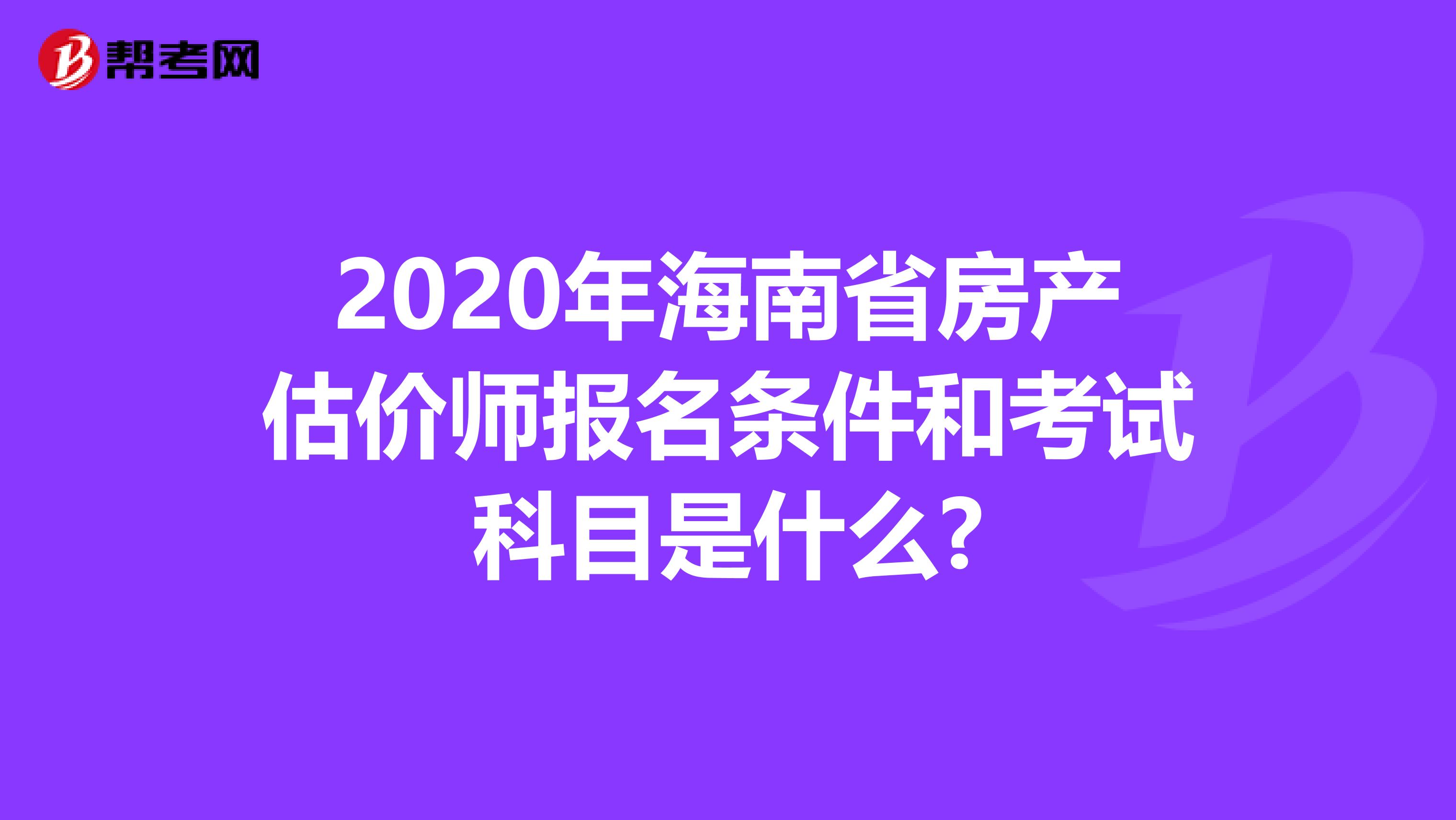2020年海南省房產估價師報名條件和考試科目是什么?