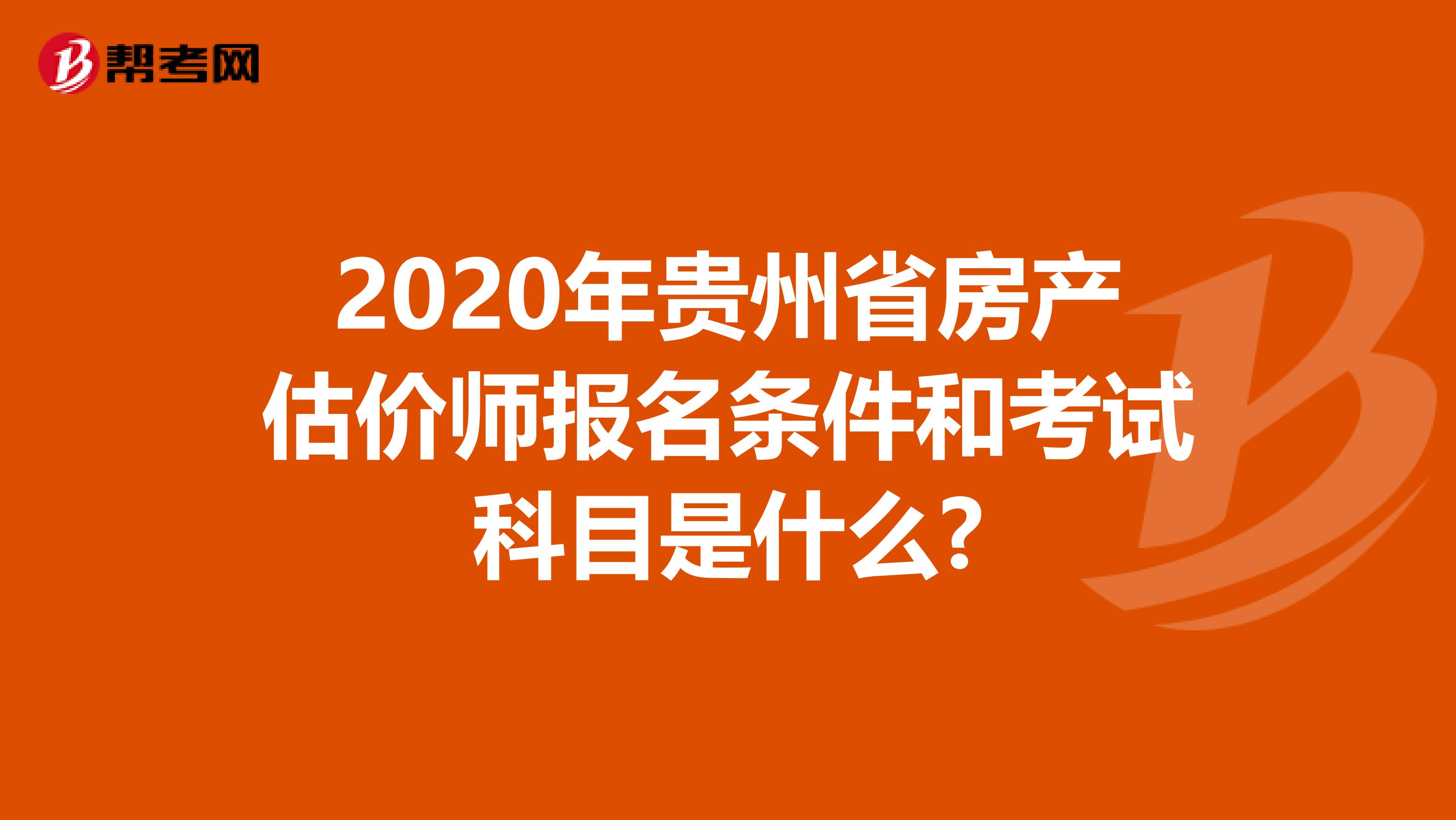 2020年贵州省房产估价师报名条件和考试科目是什么?