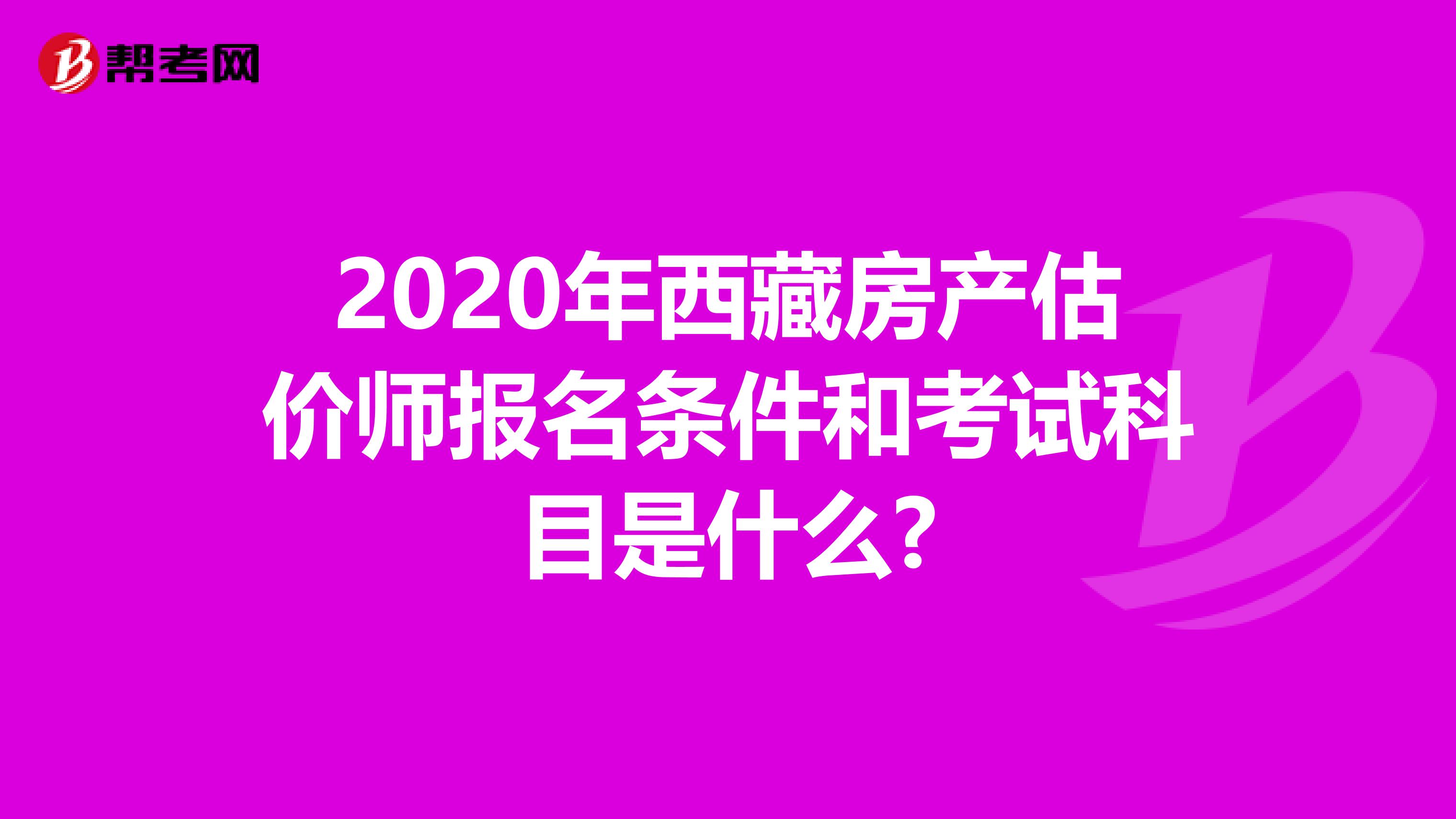 2020年西藏房产估价师报名条件和考试科目是什么?
