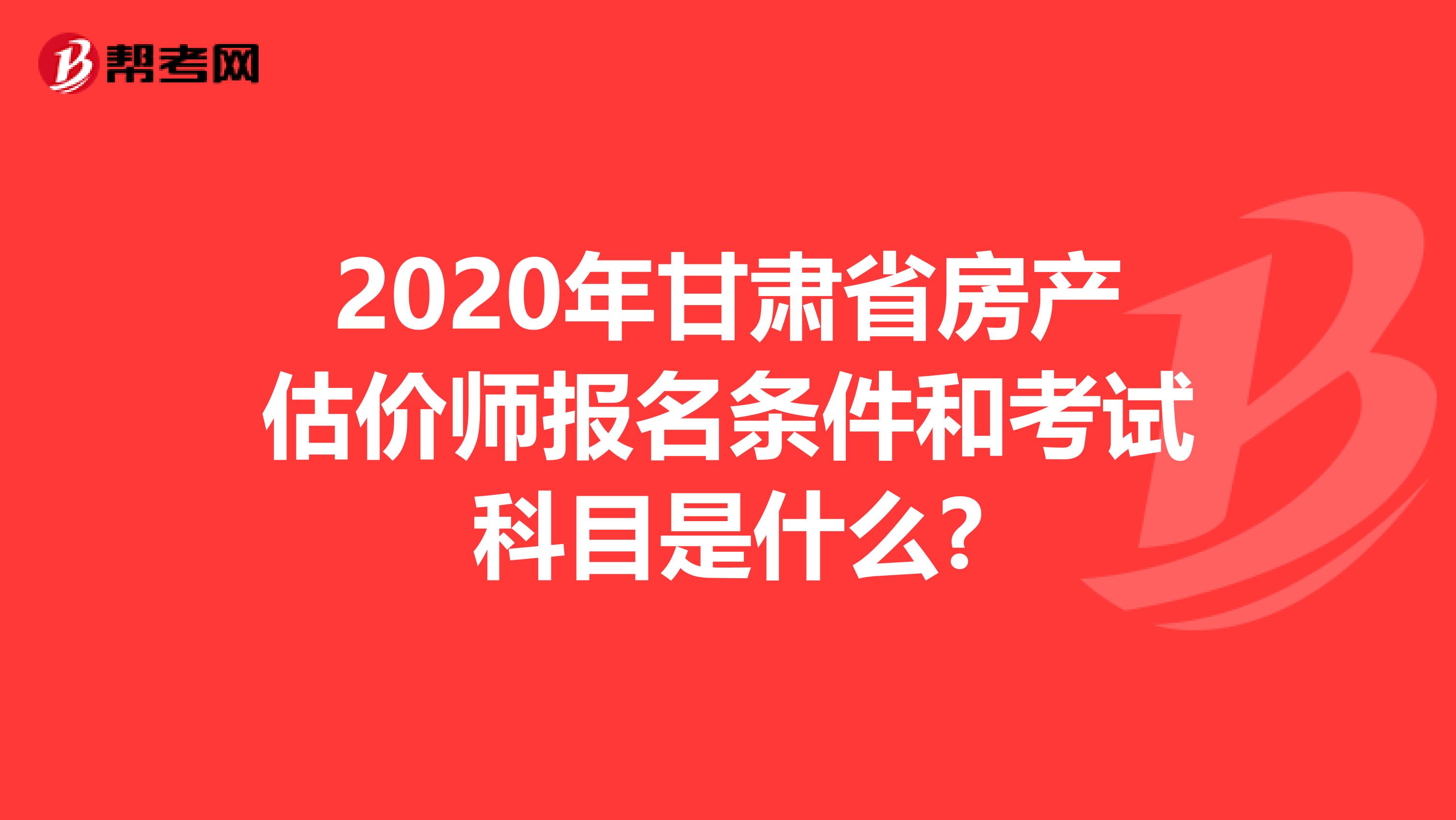 2020年甘肃省房产估价师报名条件和考试科目是什么?