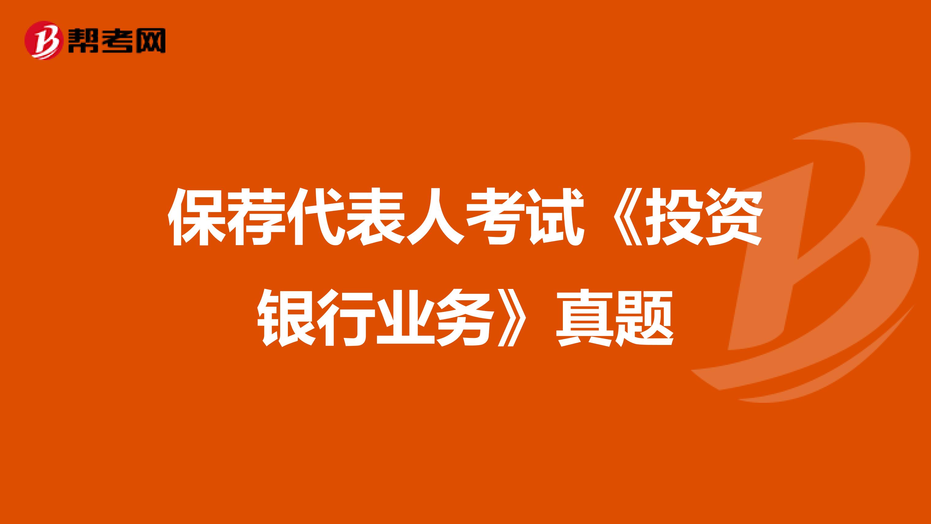 保荐代表人考试《投资银行业务》真题