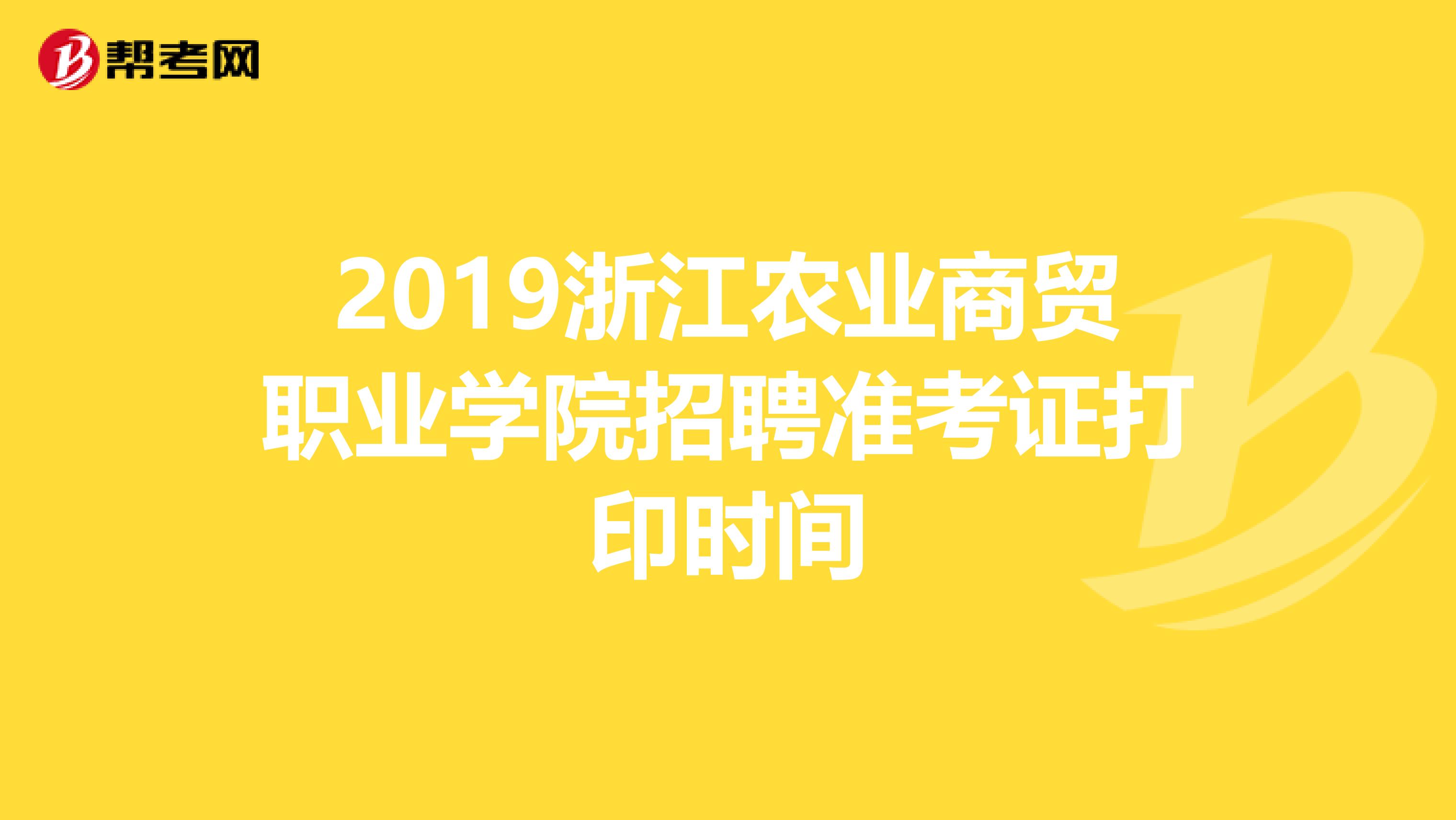 2019浙江农业商贸职业学院招聘准考证打印时间