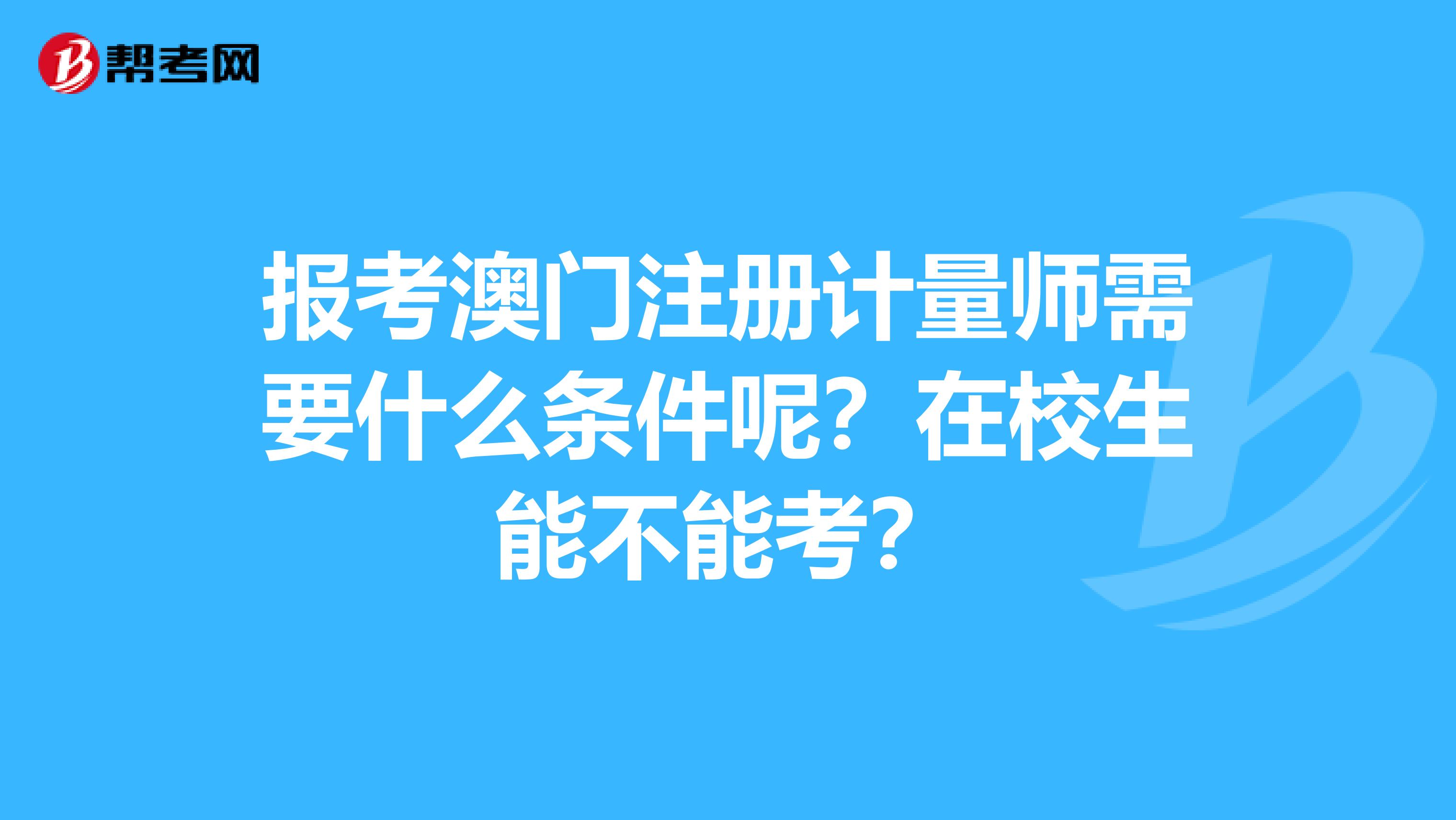 報考澳門注冊計量師需要什么條件呢？在校生能不能考？