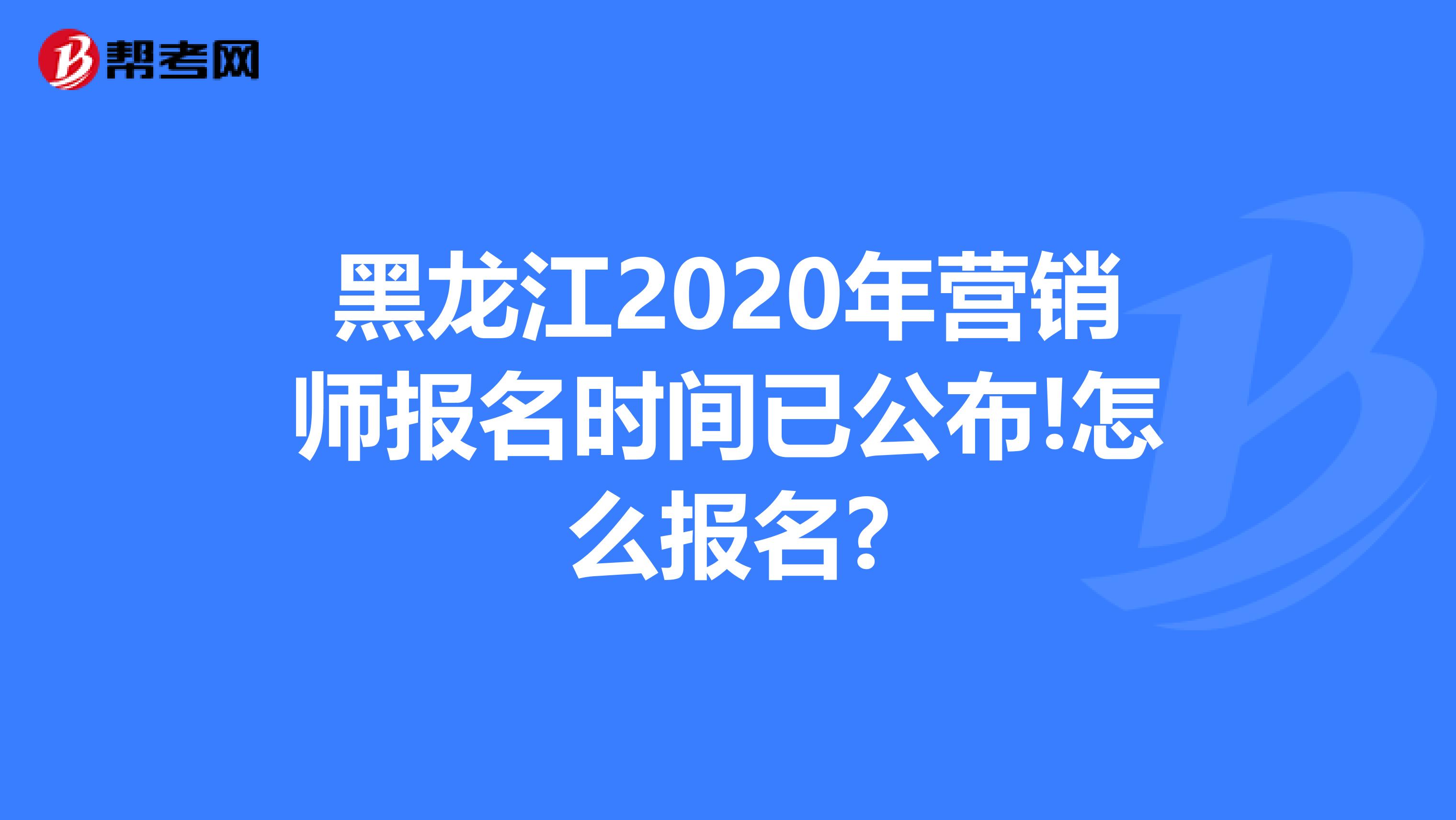 黑龙江2020年营销师报名时间已公布!怎么报名?