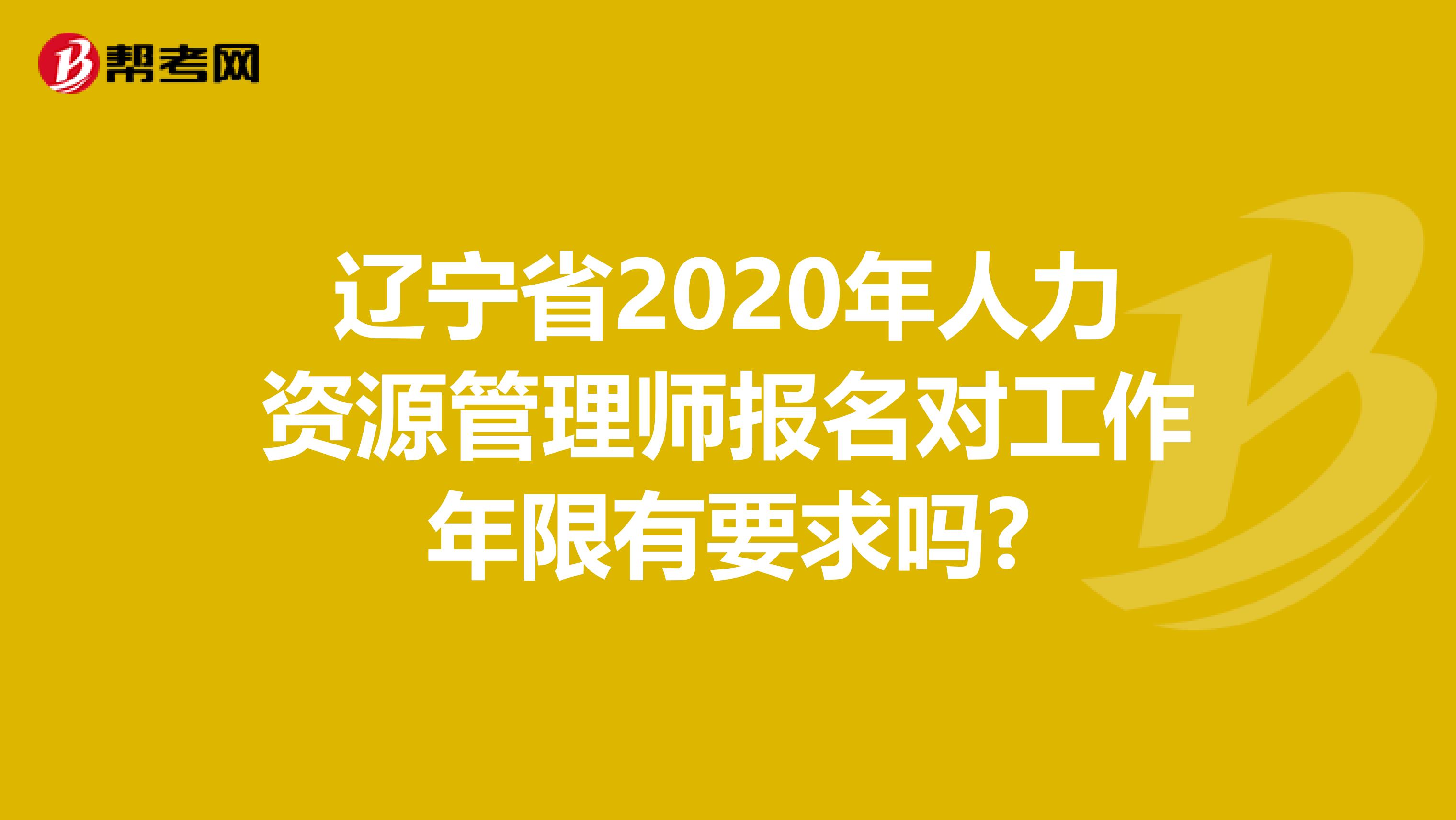 辽宁省2020年人力资源管理师报名对工作年限有要求吗?