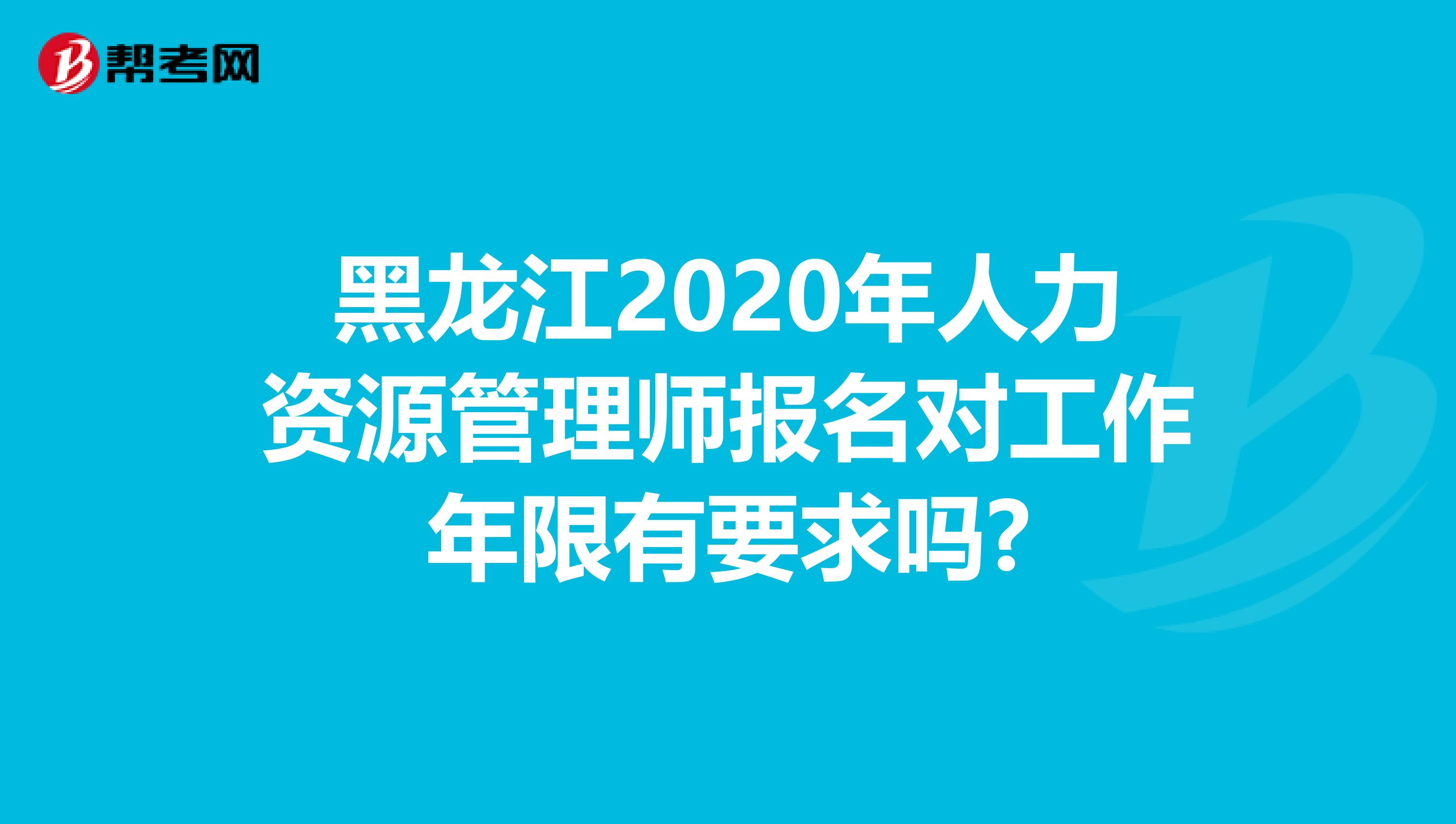 黑龙江2020年人力资源管理师报名对工作年限有要求吗?