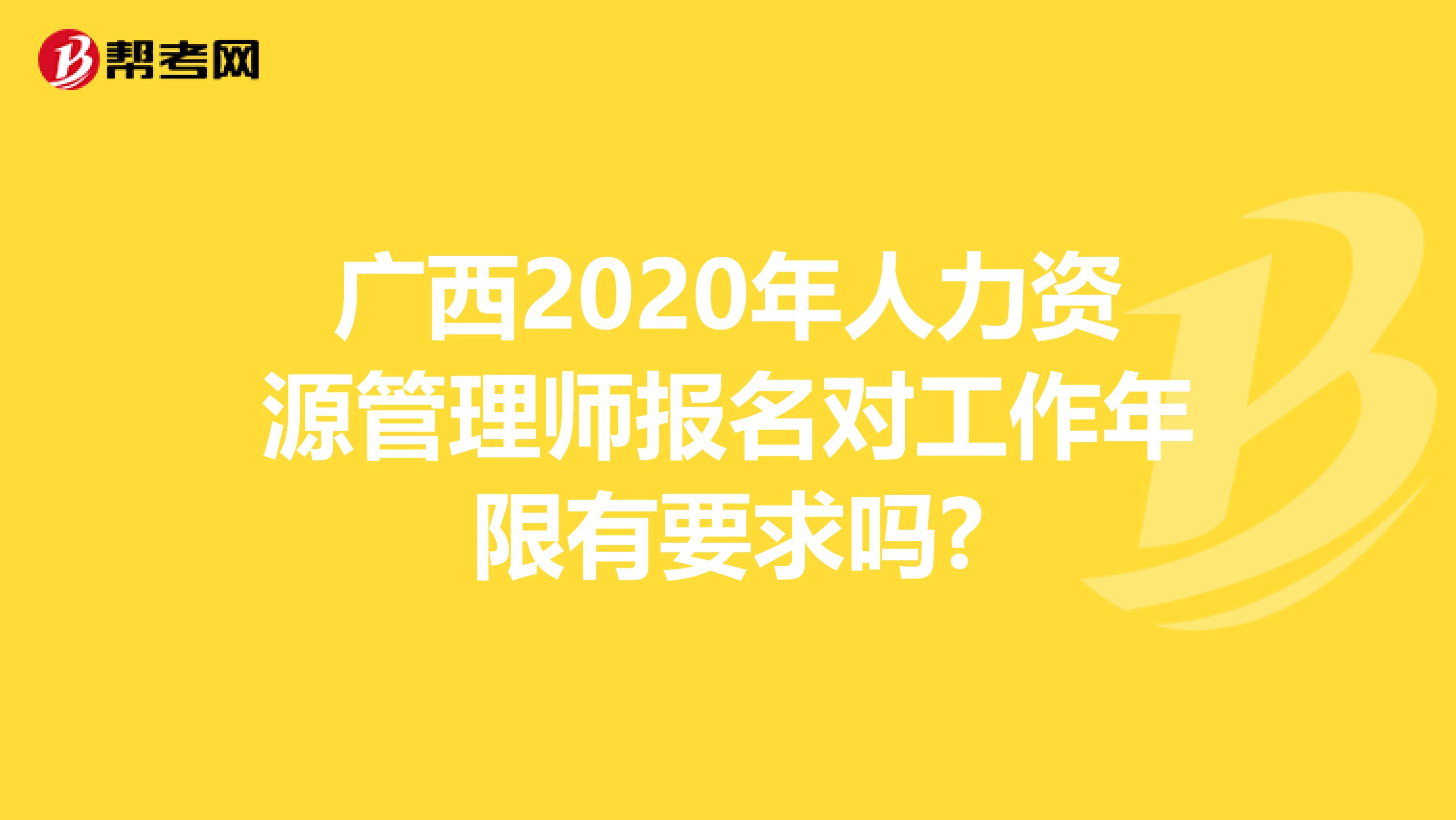 广西2020年人力资源管理师报名对工作年限有要求吗?