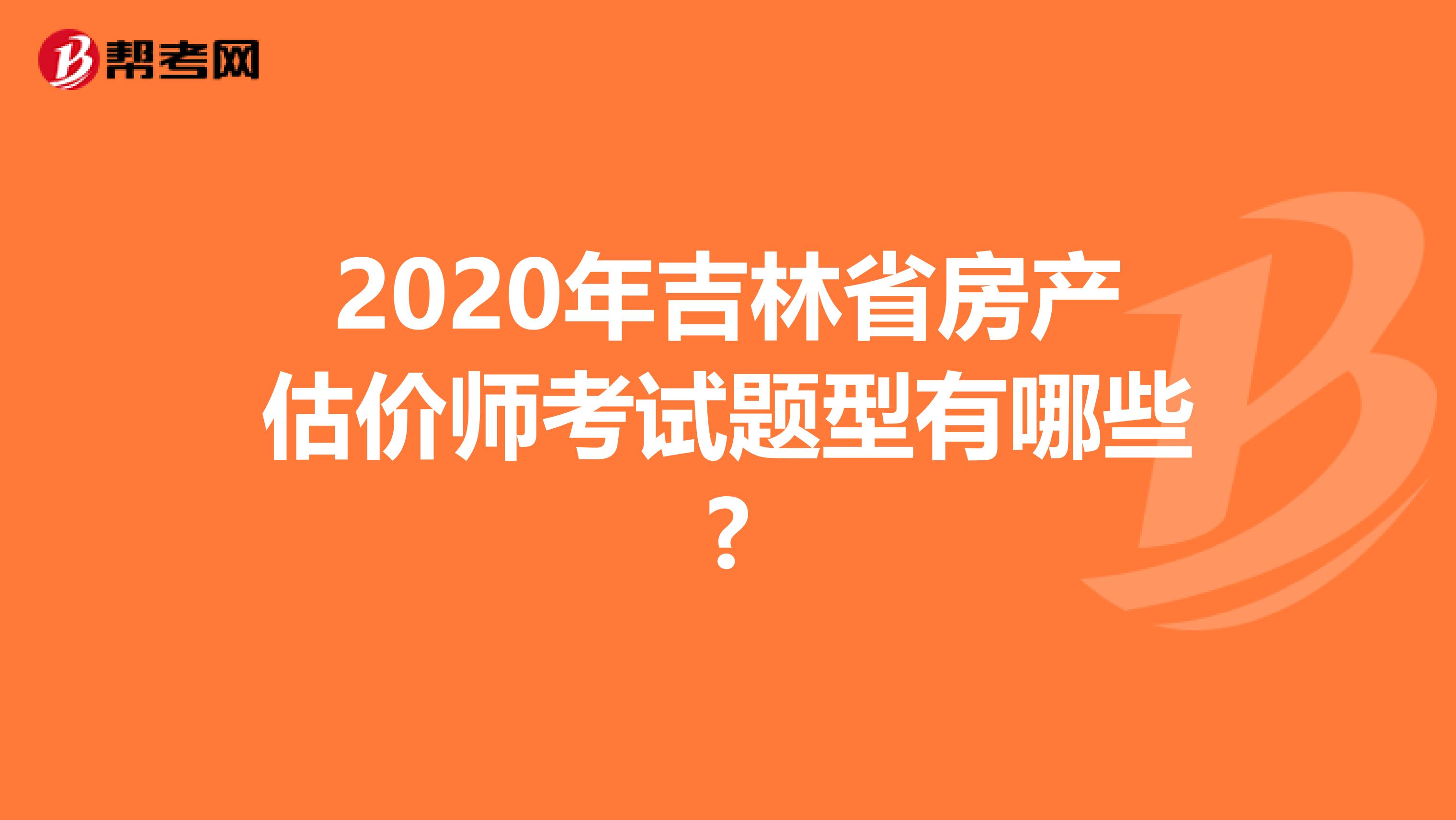 2020年吉林省房产估价师考试题型有哪些?