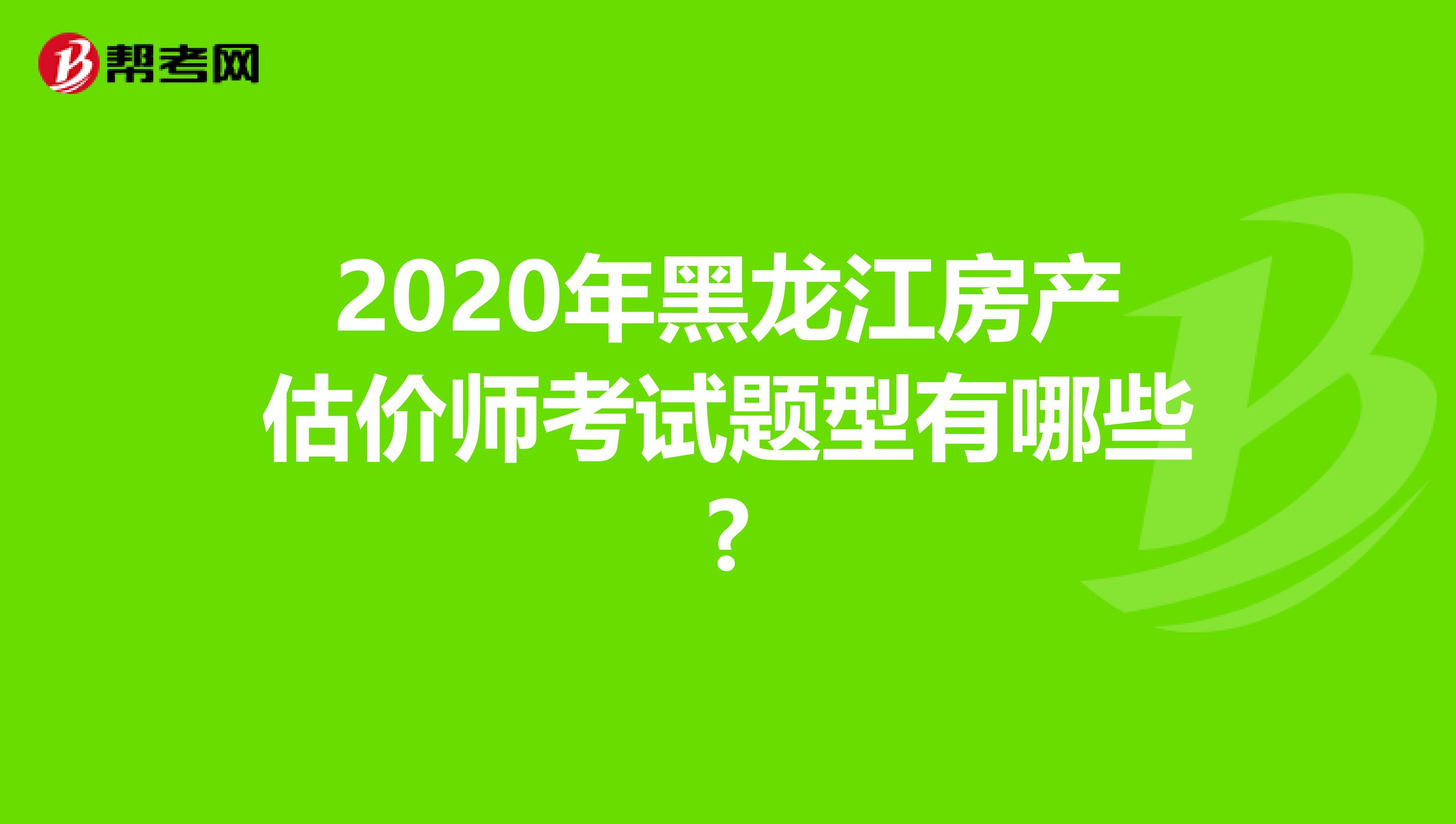 2020年黑龙江房产估价师考试题型有哪些?