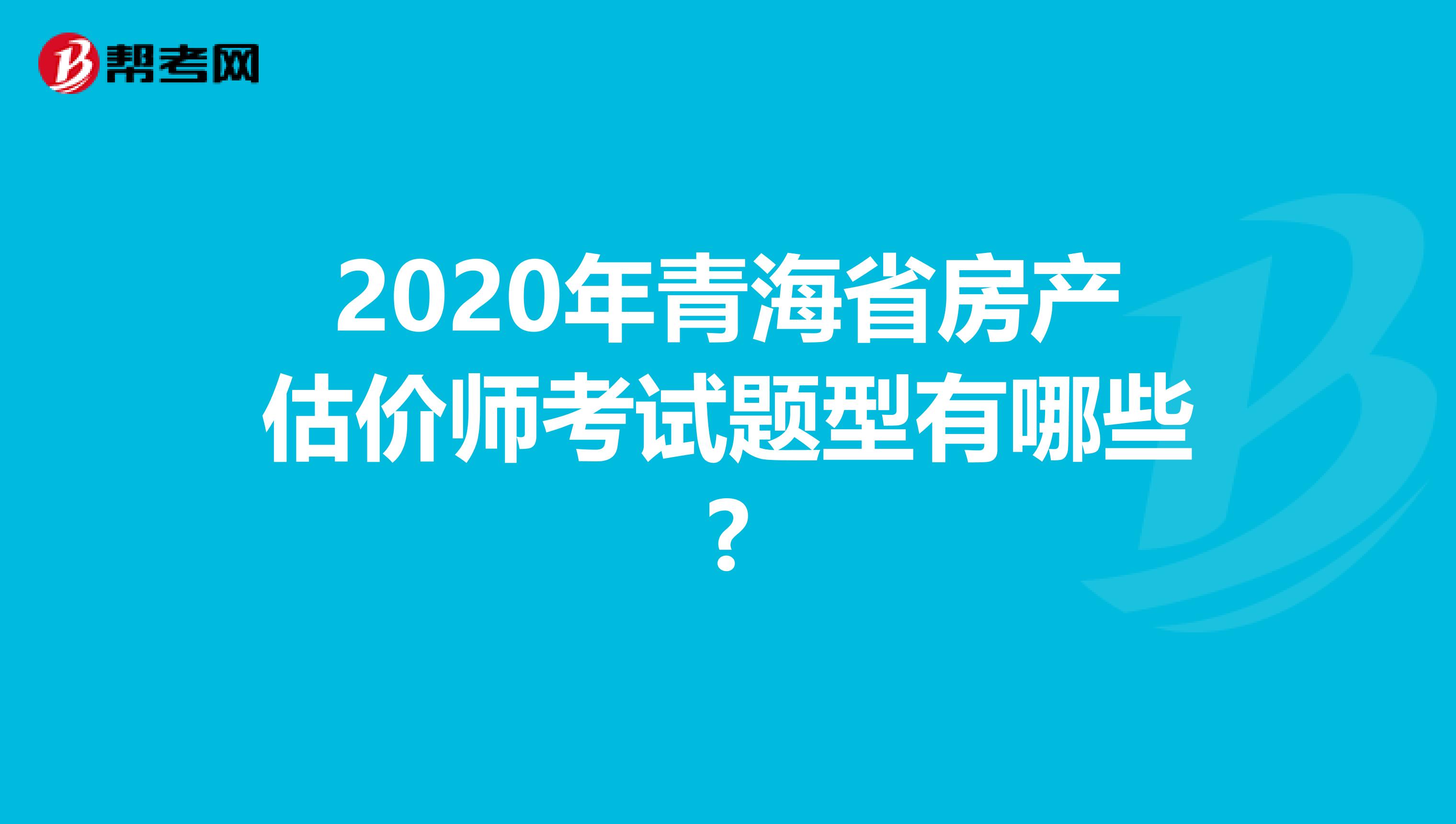 2020年青海省房产估价师考试题型有哪些?