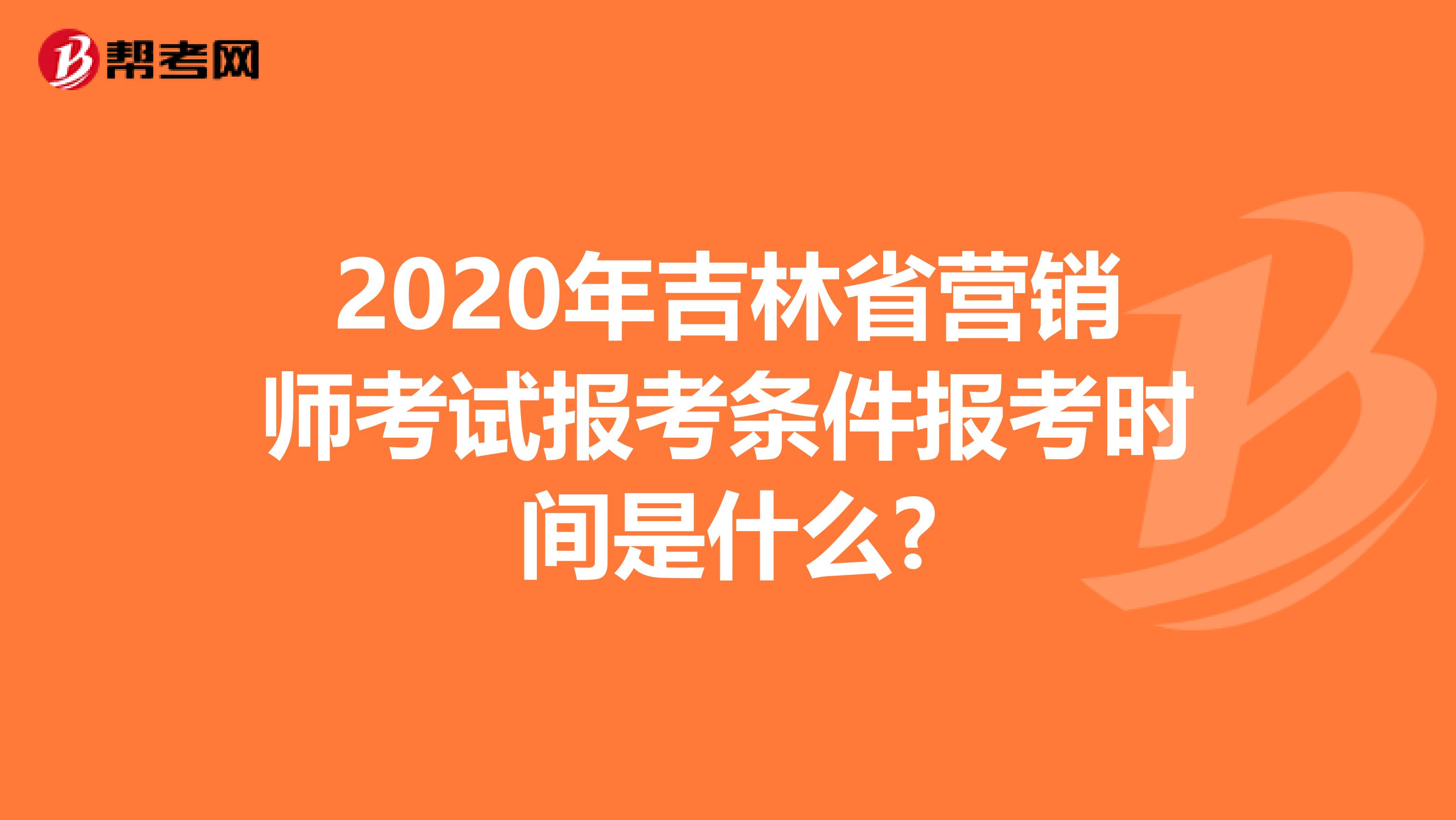 2020年吉林省营销师考试报考条件报考时间是什么?
