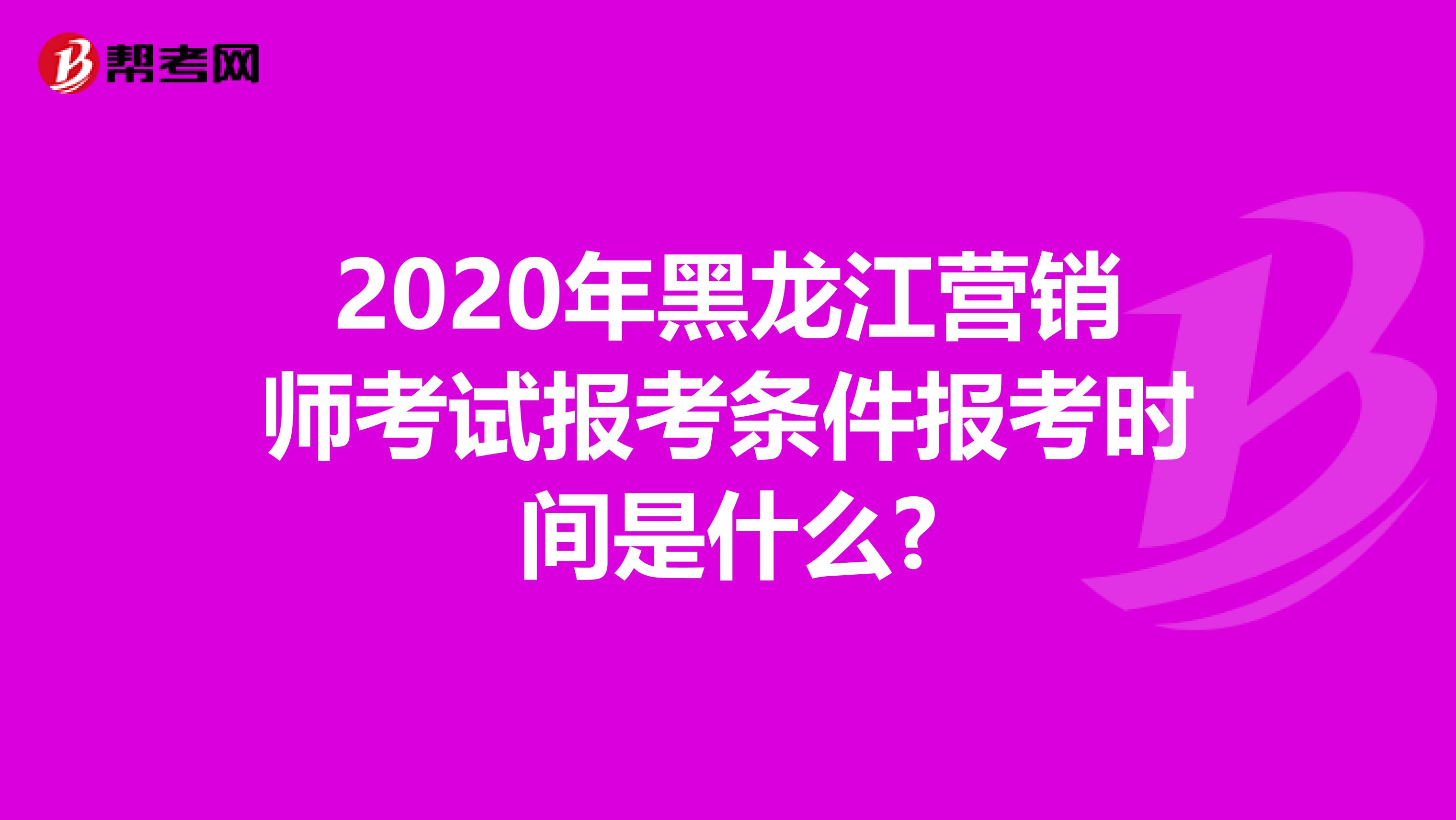 2020年黑龙江营销师考试报考条件报考时间是什么?