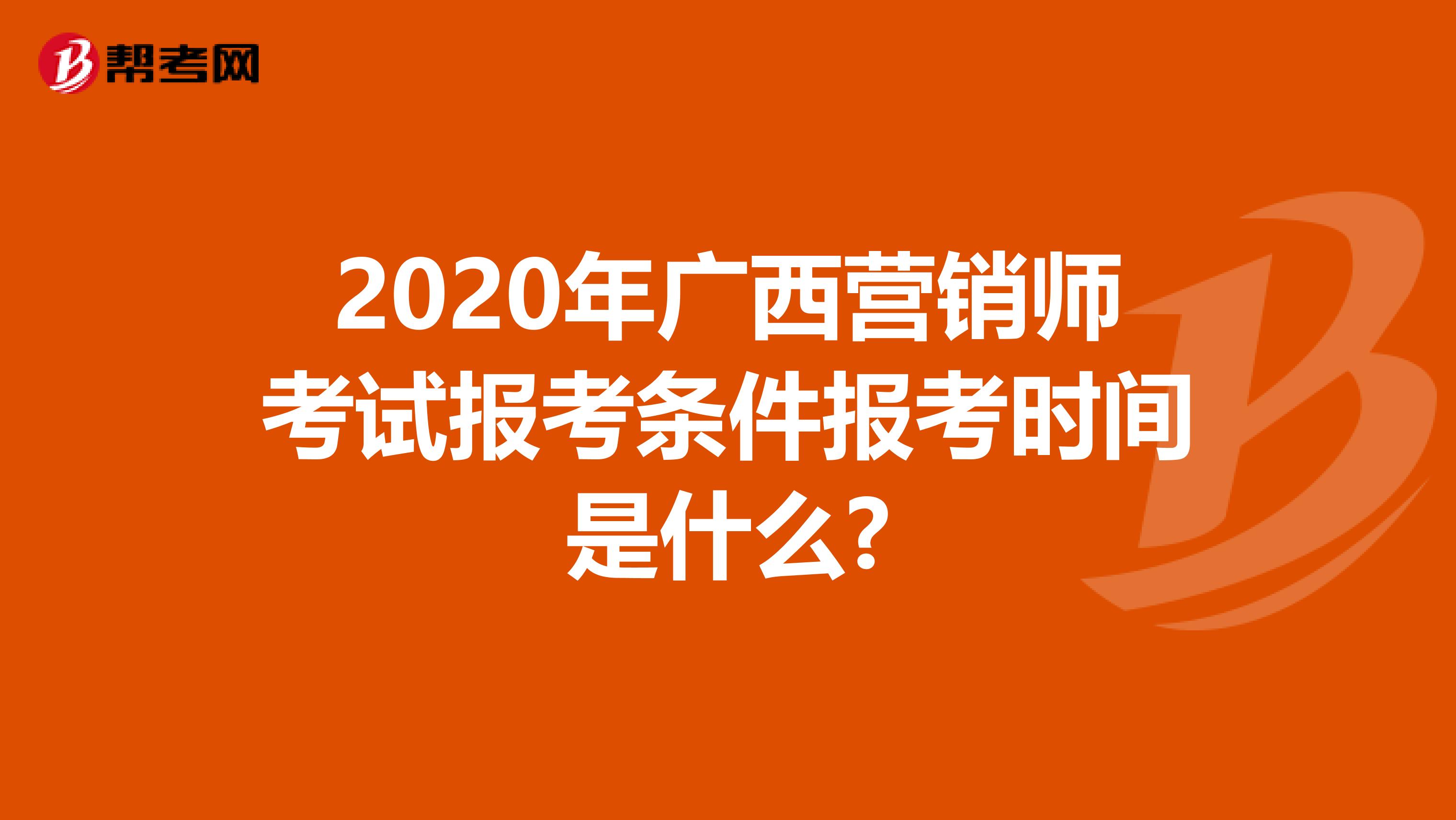 2020年广西营销师考试报考条件报考时间是什么?