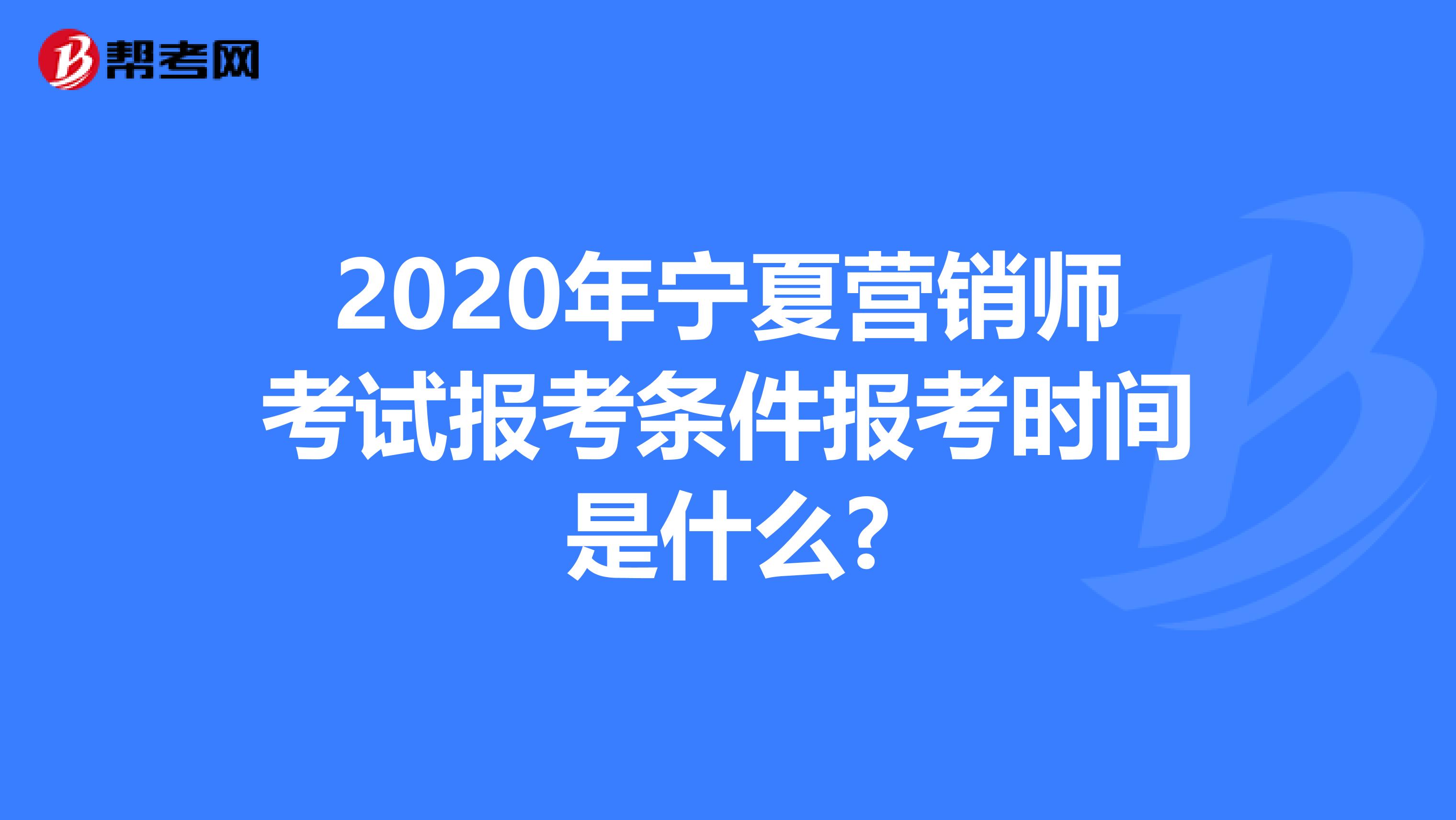2020年宁夏营销师考试报考条件报考时间是什么?