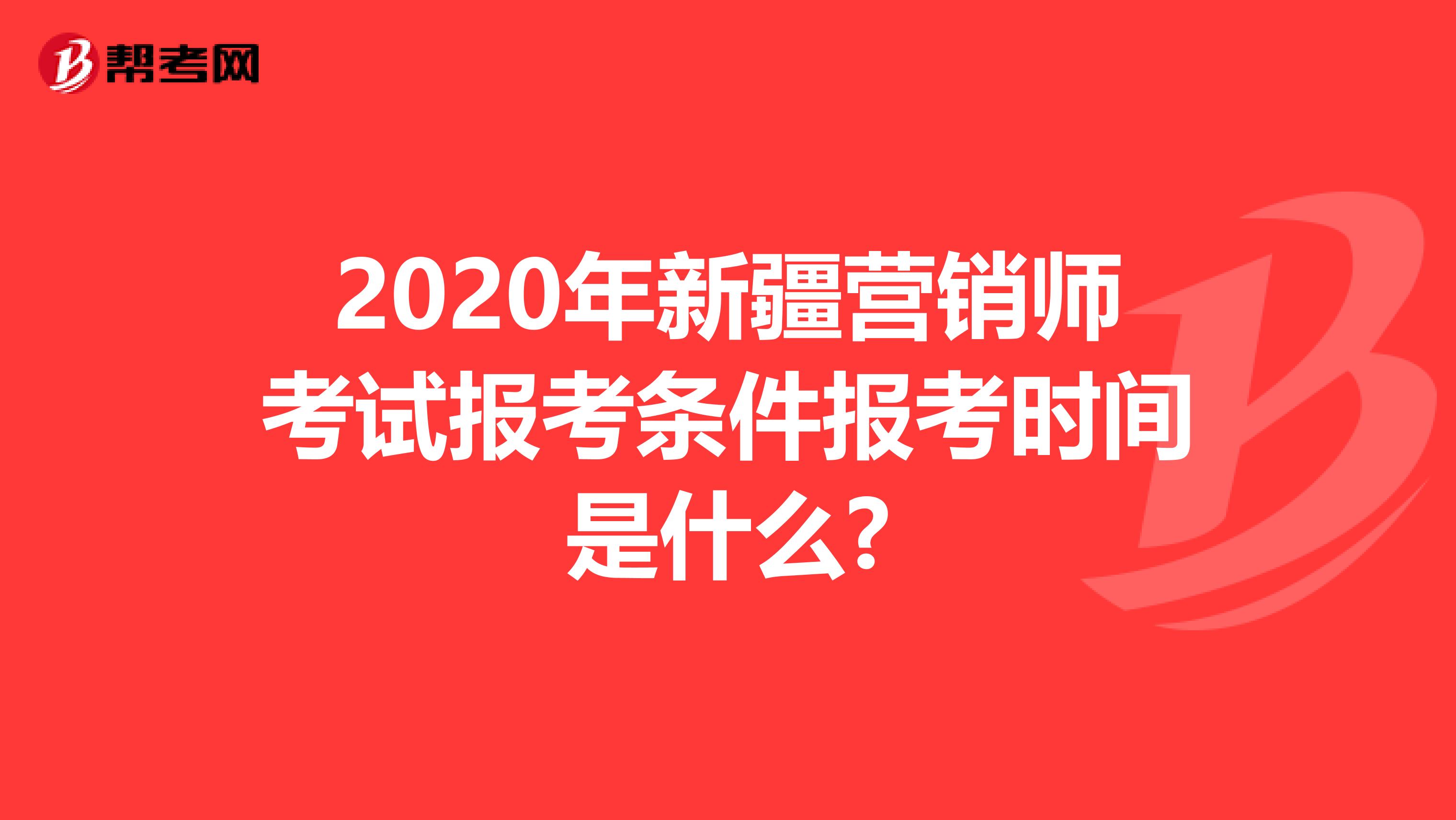 2020年新疆营销师考试报考条件报考时间是什么?