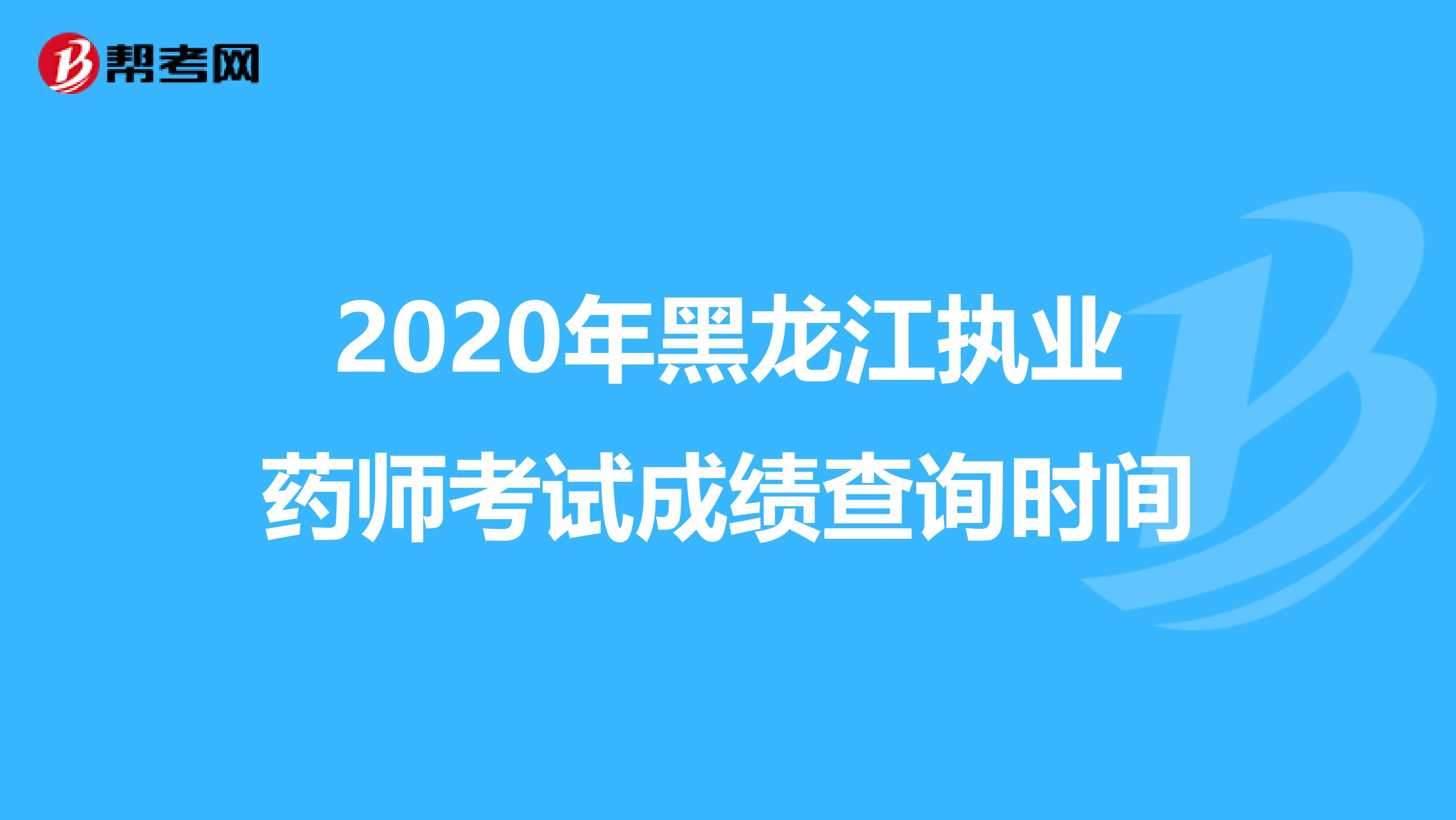 2020年黑龙江执业药师考试成绩查询时间