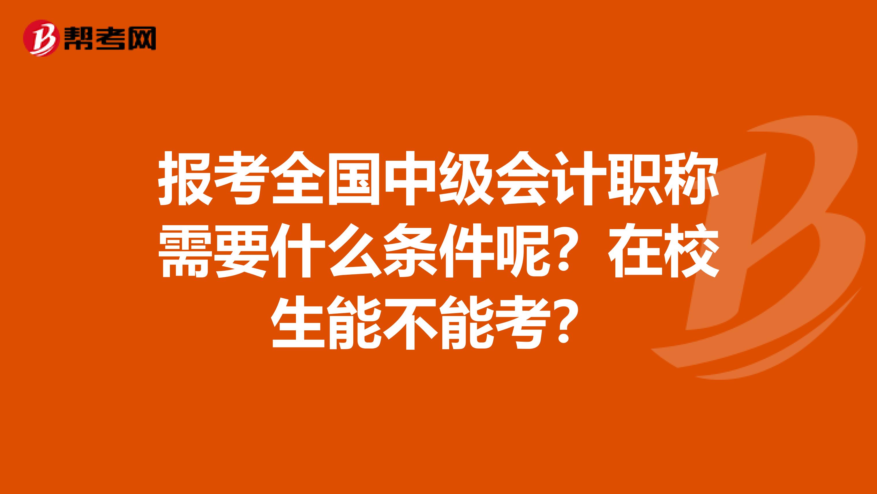 报考全国中级会计职称需要什么条件呢？在校生能不能考？