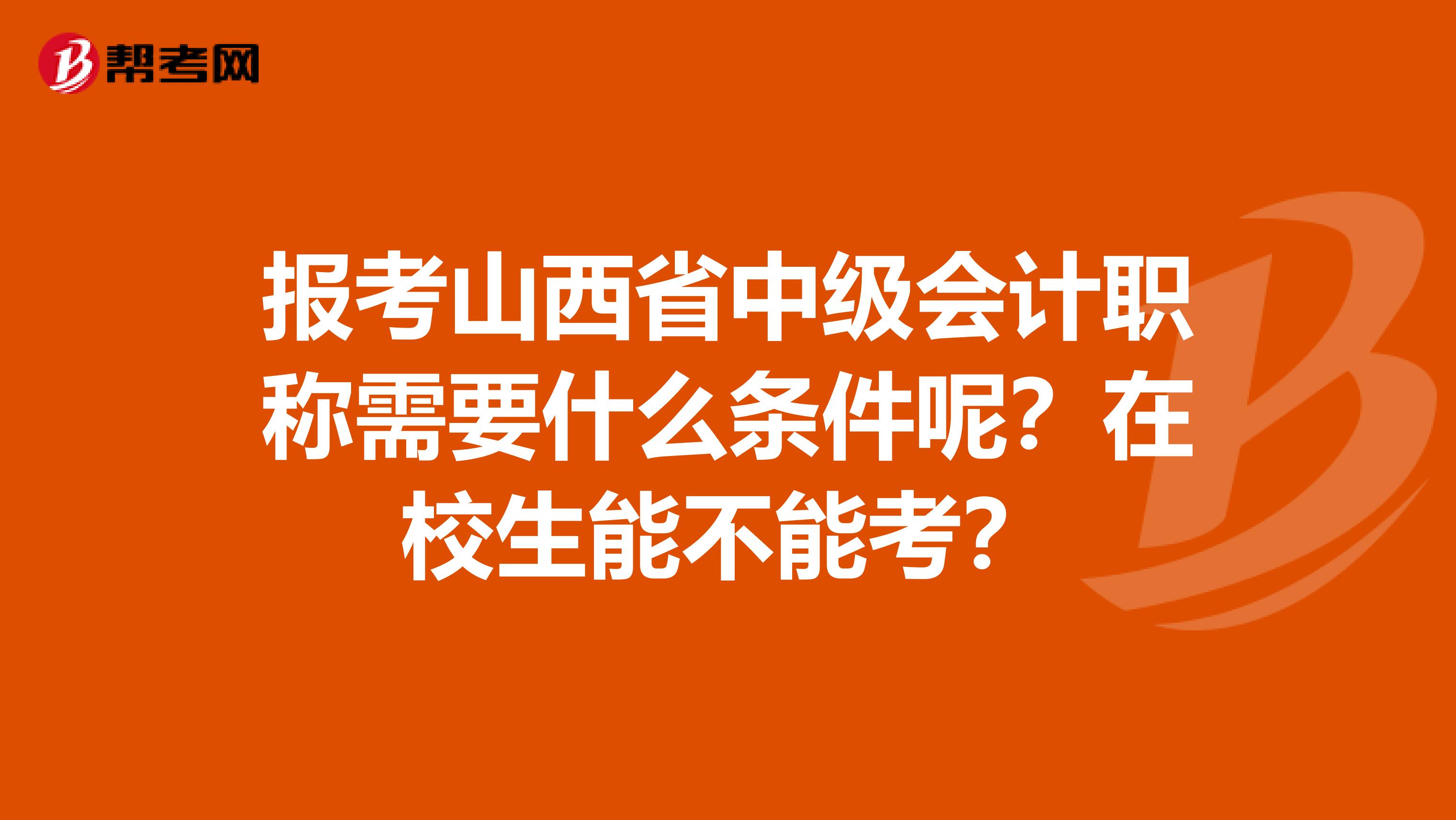 报考山西省中级会计职称需要什么条件呢？在校生能不能考？