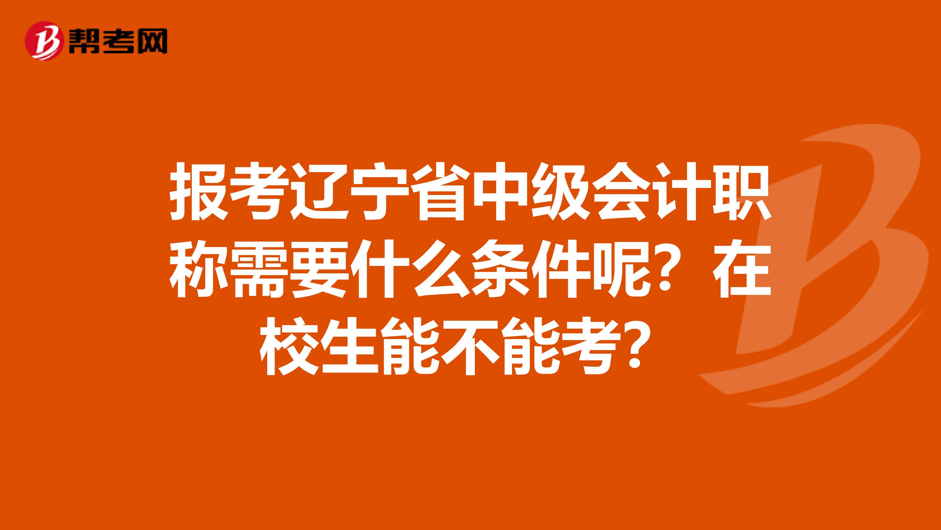 报考辽宁省中级会计职称需要什么条件呢？在校生能不能考？